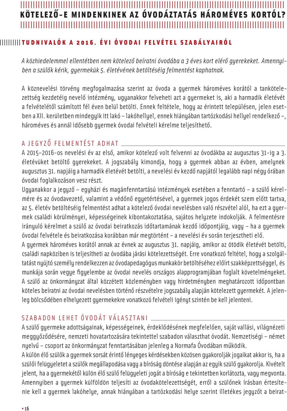 A köznevelési törvény megfogalmazása szerint az óvoda a gyermek hároméves korától a tankötelezettség kezdetéig nevelô intézmény, ugyanakkor felveheti azt a gyermeket is, aki a harmadik életévét a