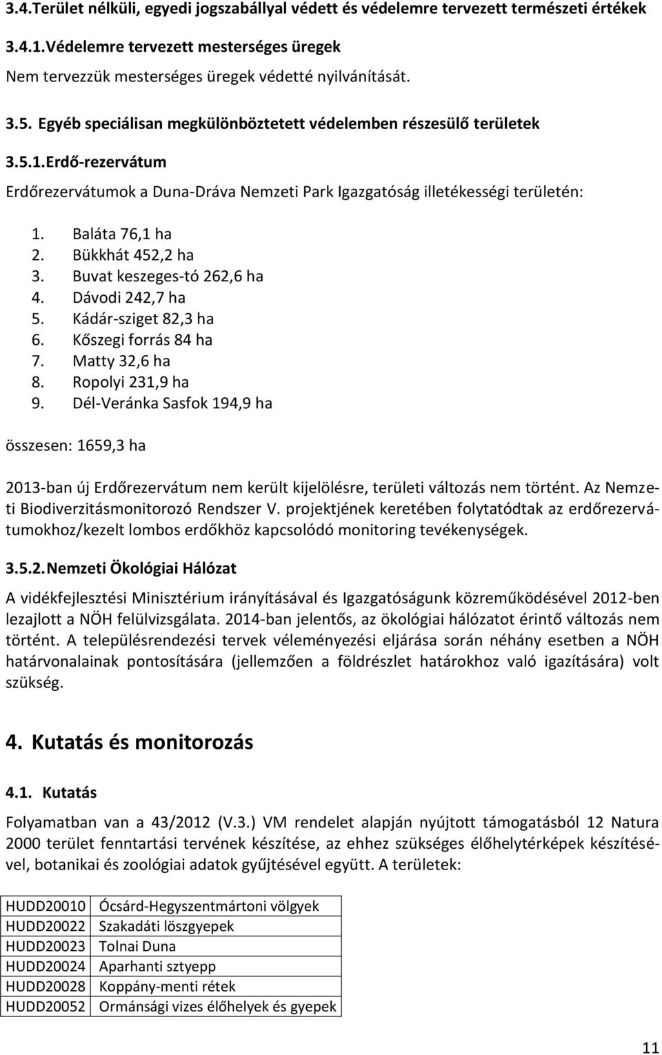 Bükkhát 452,2 ha 3. Buvat keszeges-tó 262,6 ha 4. Dávodi 242,7 ha 5. Kádár-sziget 82,3 ha 6. Kőszegi forrás 84 ha 7. Matty 32,6 ha 8. Ropolyi 231,9 ha 9.