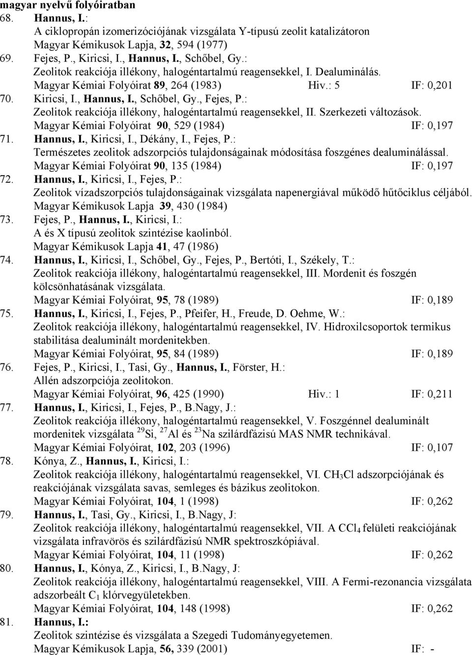 : Zeolitok reakciója illékony, halogéntartalmú reagensekkel, II. Szerkezeti változások. Magyar Kémiai Folyóirat 90, 529 (1984) IF: 0,197 71. Hannus, I., Kiricsi, I., Dékány, I., Fejes, P.