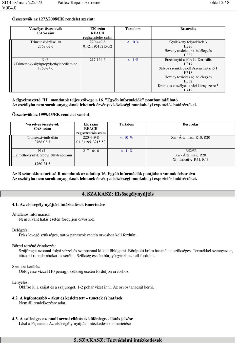 irritáció 1 H318 Heveny toxicitás 4; belélegzés H332 Krónikus veszélyek a vizi környezetre 3 H412 A figyelmeztet "H" mondatok teljes szövege a 16. "Egyéb információk" pontban található.