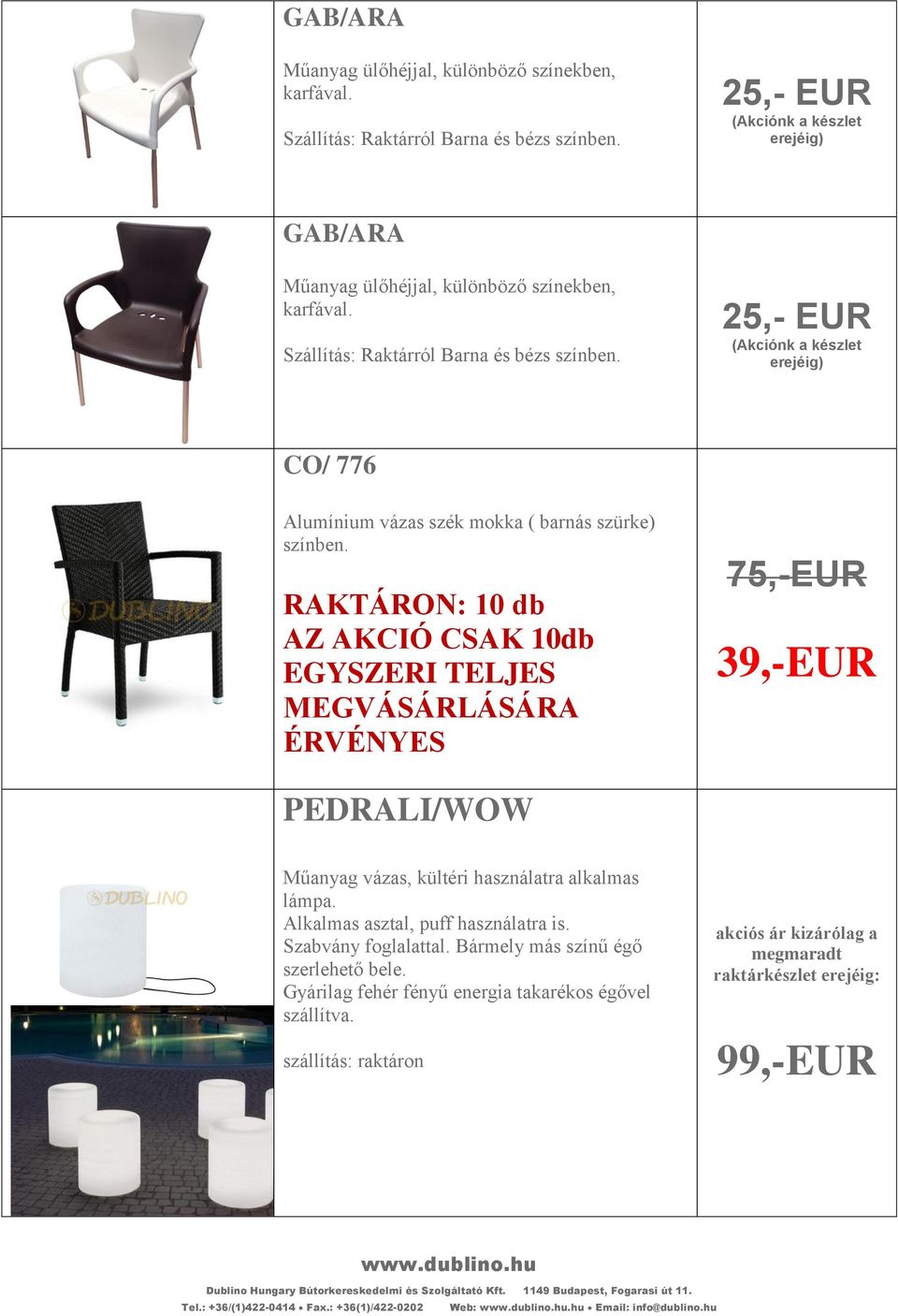 RAKTÁRON: 10 db AZ AKCIÓ CSAK 10db EGYSZERI TELJES MEGVÁSÁRLÁSÁRA ÉRVÉNYES 75,-EUR 39,-EUR PEDRALI/WOW Műanyag vázas, kültéri használatra alkalmas lámpa. Alkalmas asztal, puff használatra is.