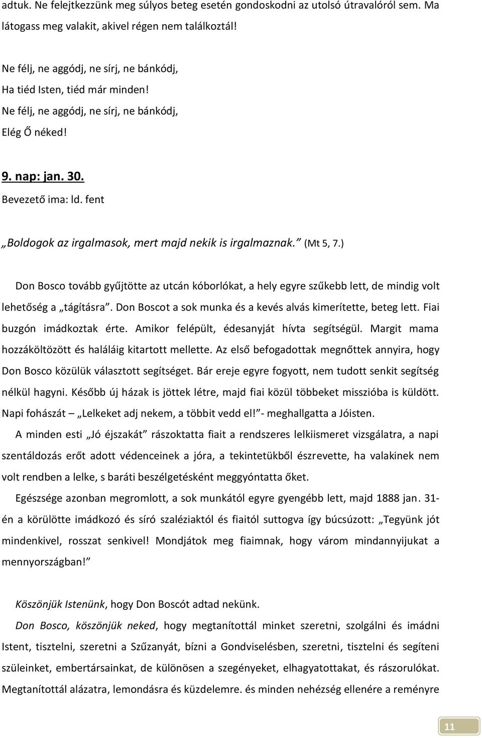 (Mt 5, 7.) Don Bosco tovább gyűjtötte az utcán kóborlókat, a hely egyre szűkebb lett, de mindig volt lehetőség a tágításra. Don Boscot a sok munka és a kevés alvás kimerítette, beteg lett.