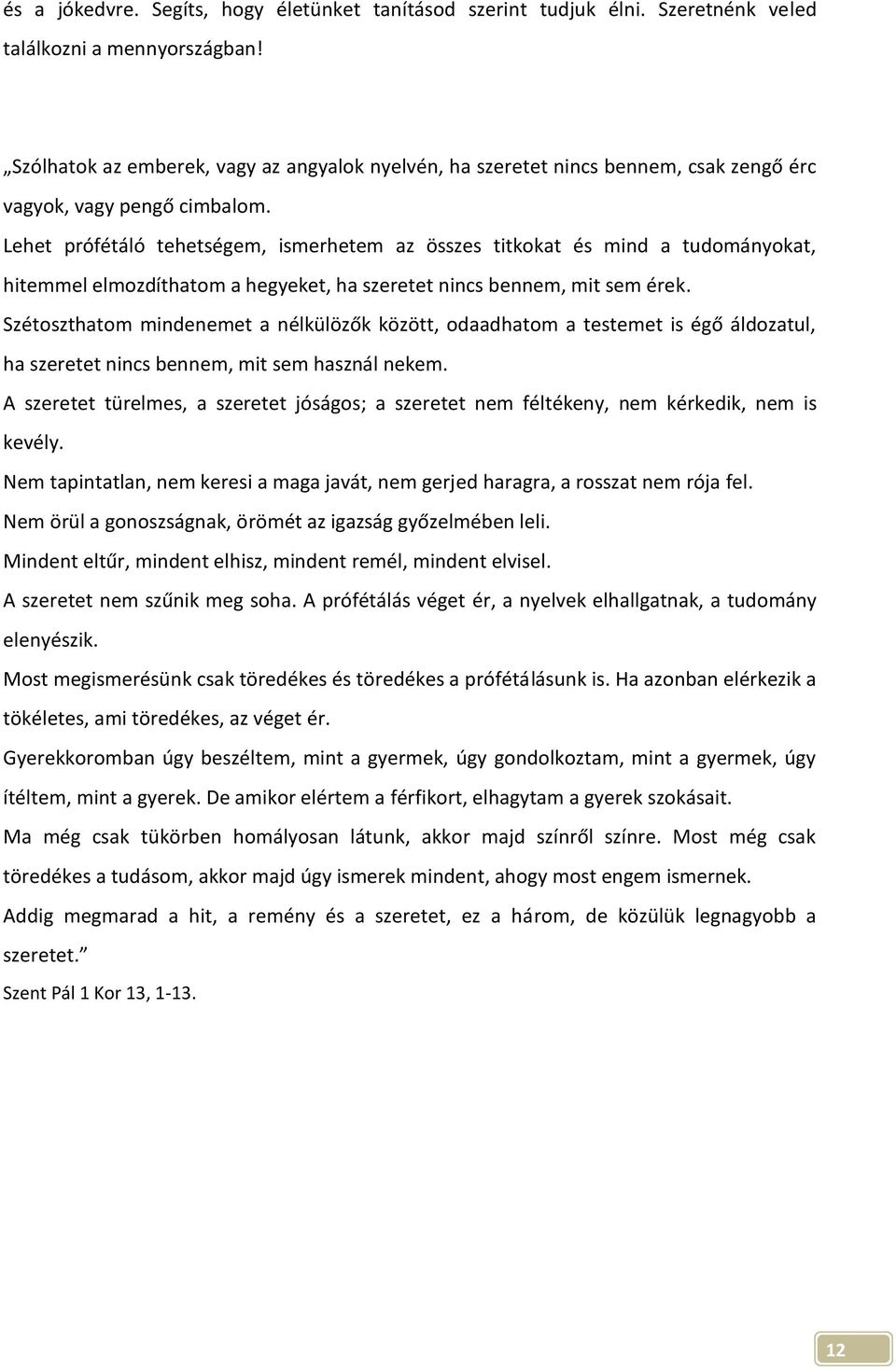 Lehet prófétáló tehetségem, ismerhetem az összes titkokat és mind a tudományokat, hitemmel elmozdíthatom a hegyeket, ha szeretet nincs bennem, mit sem érek.