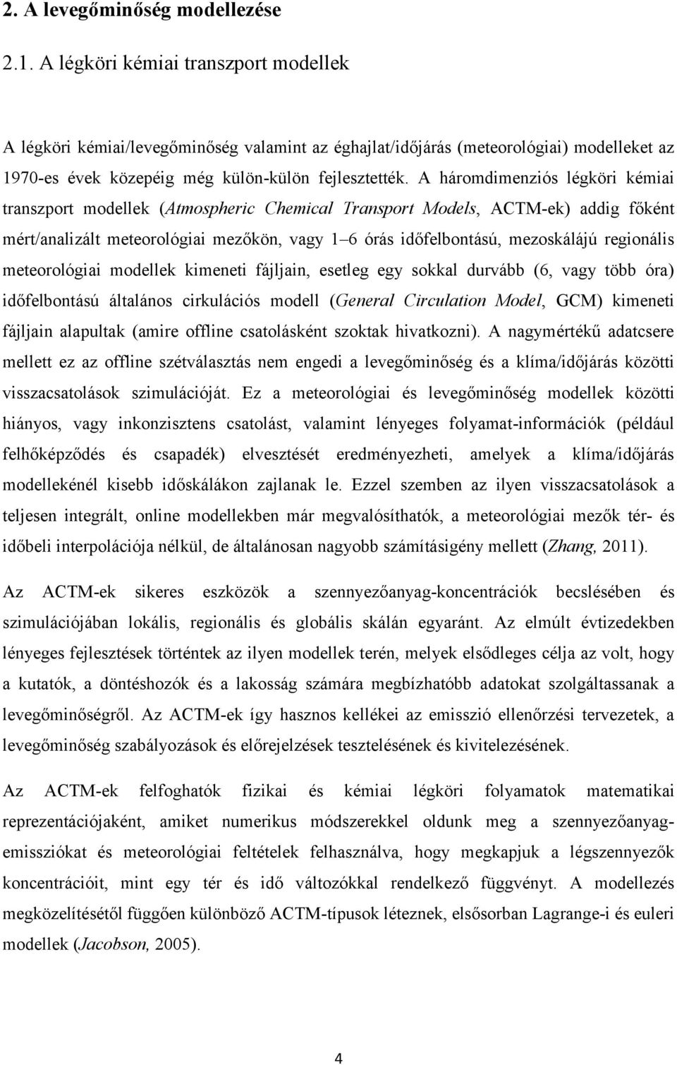 A háromdimenziós légköri kémiai transzport modellek (Atmospheric Chemical Transport Models, ACTM-ek) addig főként mért/analizált meteorológiai mezőkön, vagy 1 6 órás időfelbontású, mezoskálájú