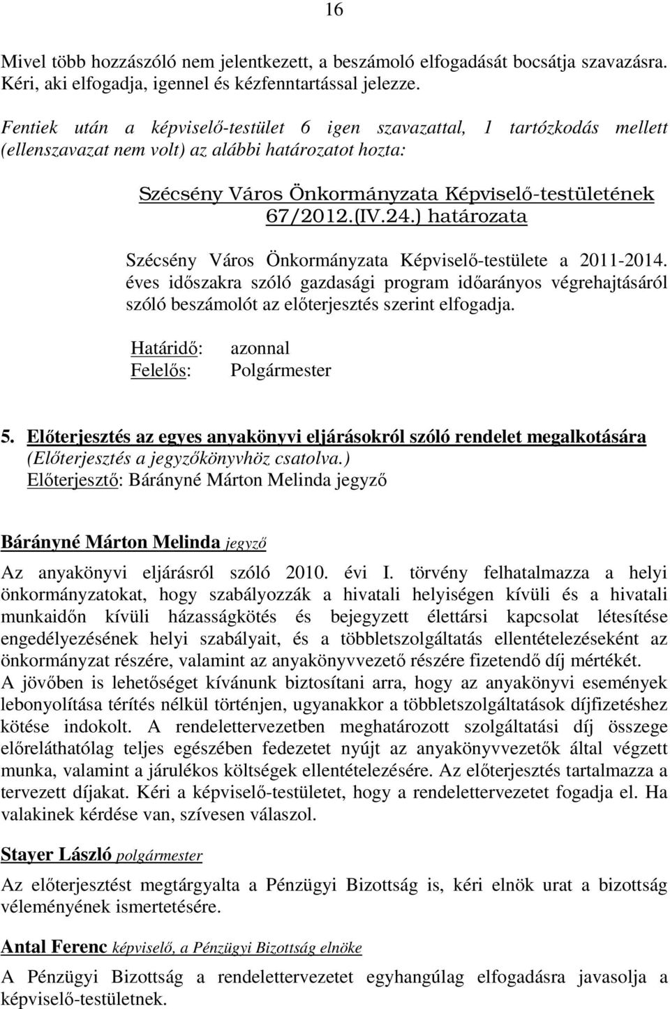 ) határozata Szécsény Város Önkormányzata Képviselő-testülete a 2011-2014. éves időszakra szóló gazdasági program időarányos végrehajtásáról szóló beszámolót az előterjesztés szerint elfogadja.