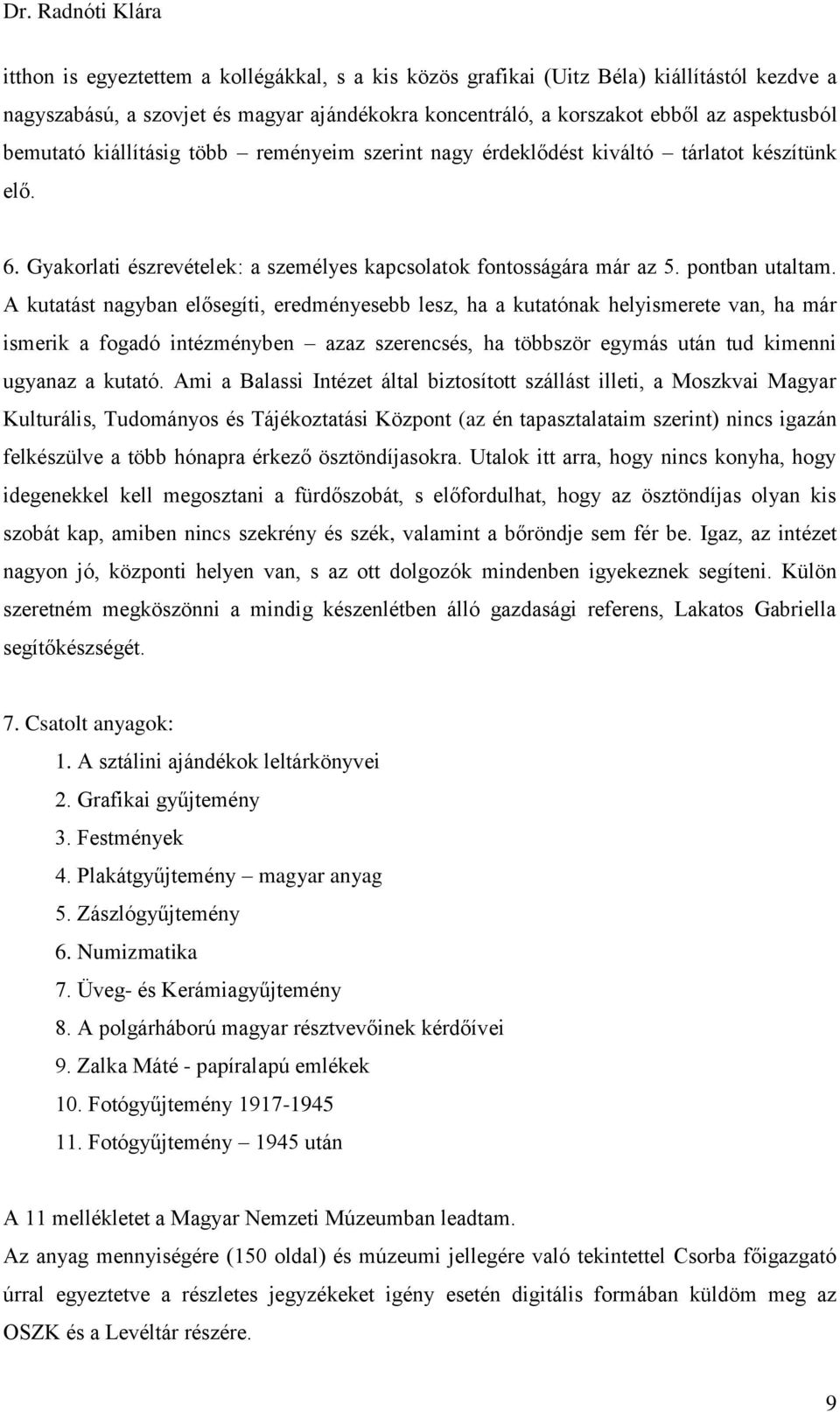 A kutatást nagyban elősegíti, eredményesebb lesz, ha a kutatónak helyismerete van, ha már ismerik a fogadó intézményben azaz szerencsés, ha többször egymás után tud kimenni ugyanaz a kutató.