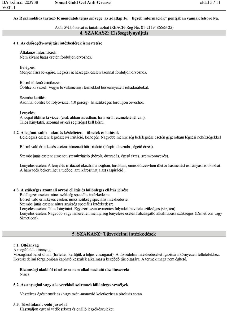 Légzési nehézségek esetén azonnal forduljon orvoshoz. Bőrrel történő érintkezés: Öblítse ki vízzel. Vegye le valamennyi termékkel beszennyezett ruhadarabokat.