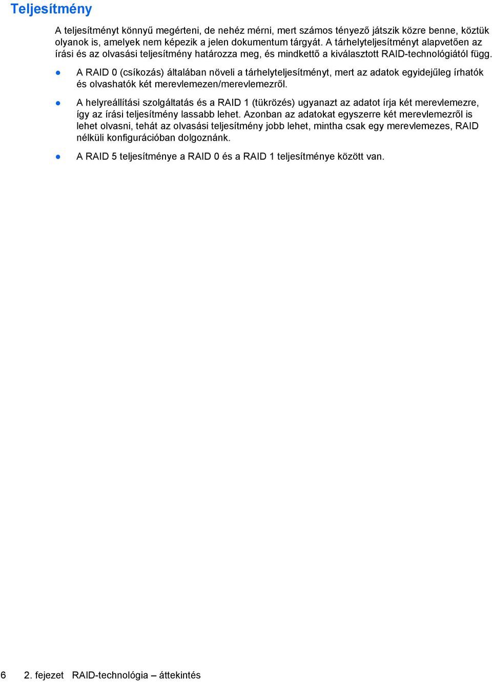 A RAID 0 (csíkozás) általában növeli a tárhelyteljesítményt, mert az adatok egyidejűleg írhatók és olvashatók két merevlemezen/merevlemezről.