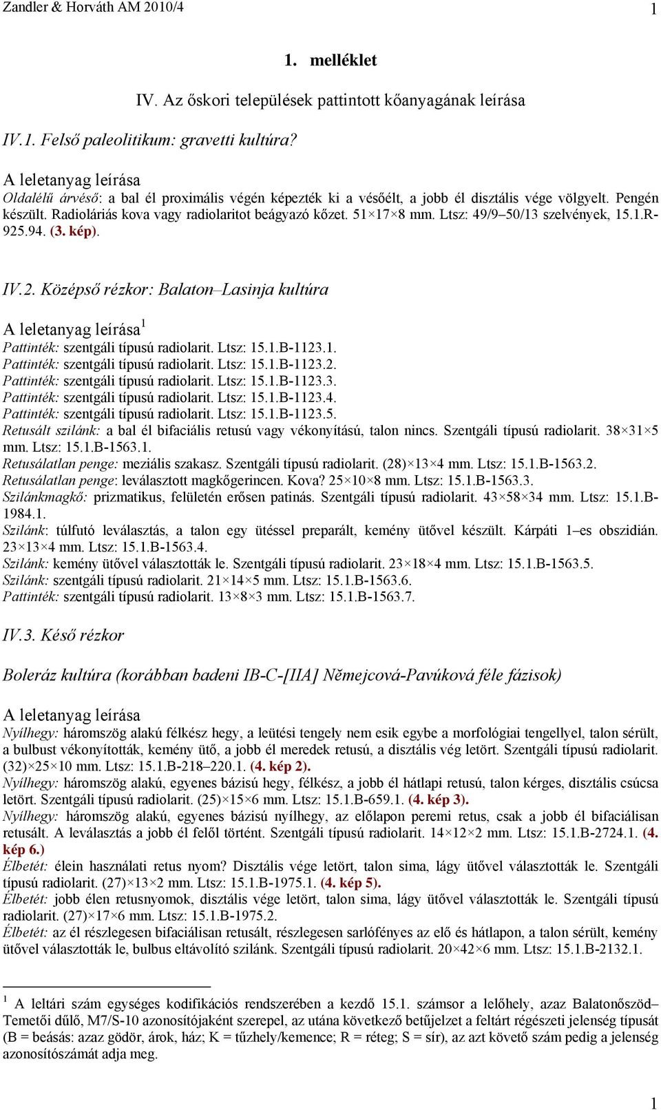 Ltsz: 49/9 50/13 szelvények, 15.1.R- 925.94. (3. kép). IV.2. Középső rézkor: Balaton Lasinja kultúra 1 Pattinték: szentgáli típusú radiolarit. Ltsz: 15.1.B-1123.1. Pattinték: szentgáli típusú radiolarit. Ltsz: 15.1.B-1123.2. Pattinték: szentgáli típusú radiolarit. Ltsz: 15.1.B-1123.3. Pattinték: szentgáli típusú radiolarit. Ltsz: 15.1.B-1123.4. Pattinték: szentgáli típusú radiolarit. Ltsz: 15.1.B-1123.5. Retusált szilánk: a bal él bifaciális retusú vagy vékonyítású, talon nincs.