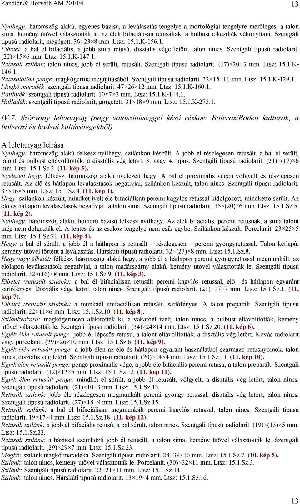 Szentgáli típusú radiolarit. (22) 15 6 mm. Ltsz: 15.1.K-147.1. Retusált szilánk: talon nincs, jobb él sérült, retusált. Szentgáli típusú radiolarit. (17) 20 3 mm. Ltsz: 15.1.K- 146.1. Retusálatlan penge: magkőgerinc megújításából.