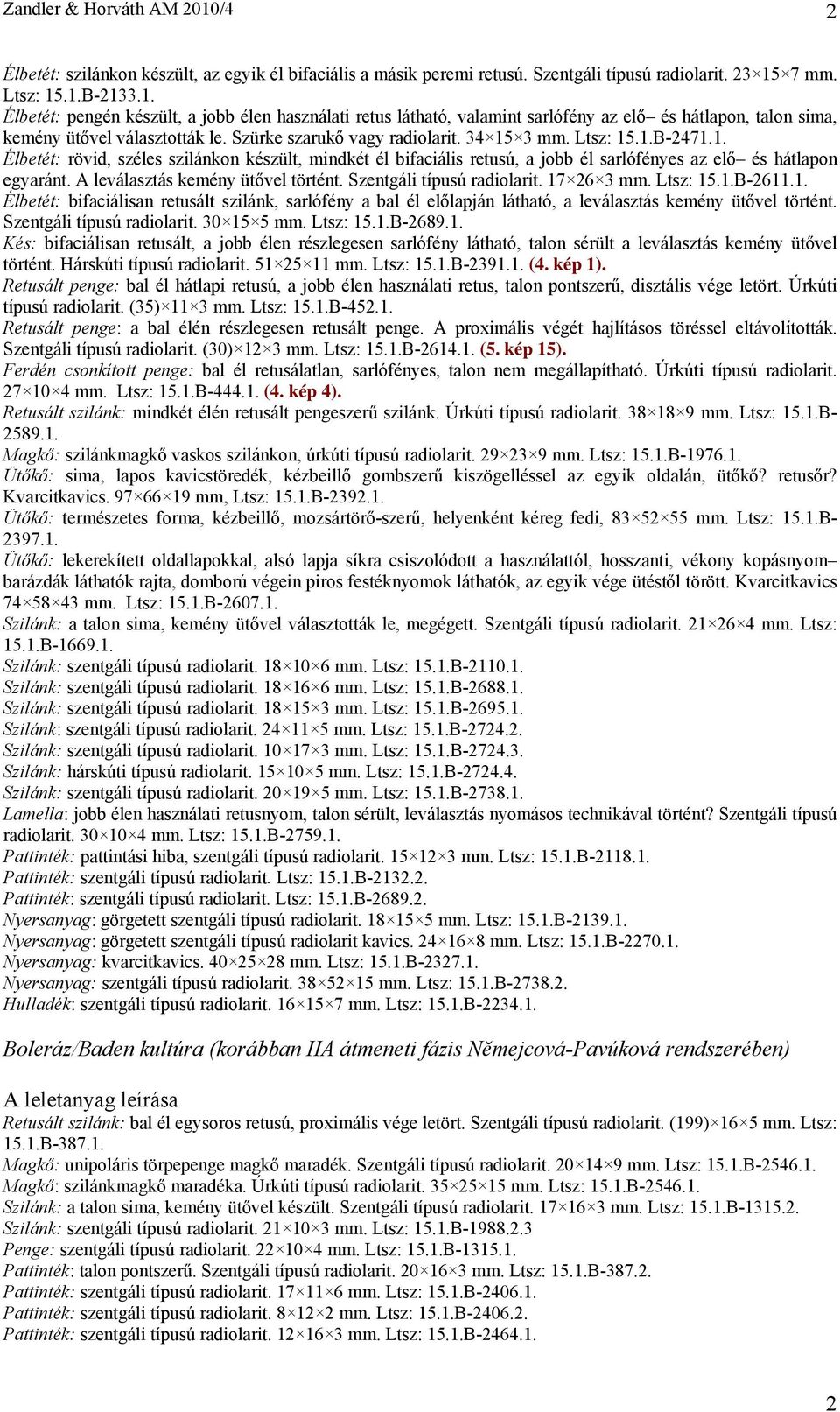 A leválasztás kemény ütővel történt. Szentgáli típusú radiolarit. 17 26 3 mm. Ltsz: 15.1.B-2611.1. Élbetét: bifaciálisan retusált szilánk, sarlófény a bal él előlapján látható, a leválasztás kemény ütővel történt.