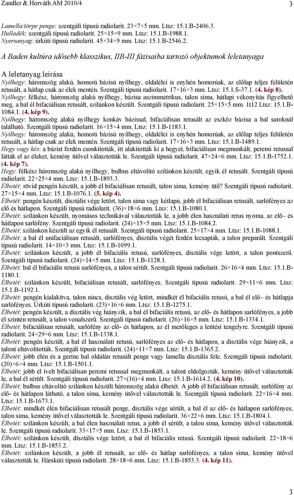 46.2. A Baden kultúra idősebb klasszikus, IIB-III fázisaiba tartozó objektumok leletanyaga Nyílhegy: háromszög alakú, homorú bázisú nyílhegy, oldalélei is enyhén homorúak, az előlap teljes felületén