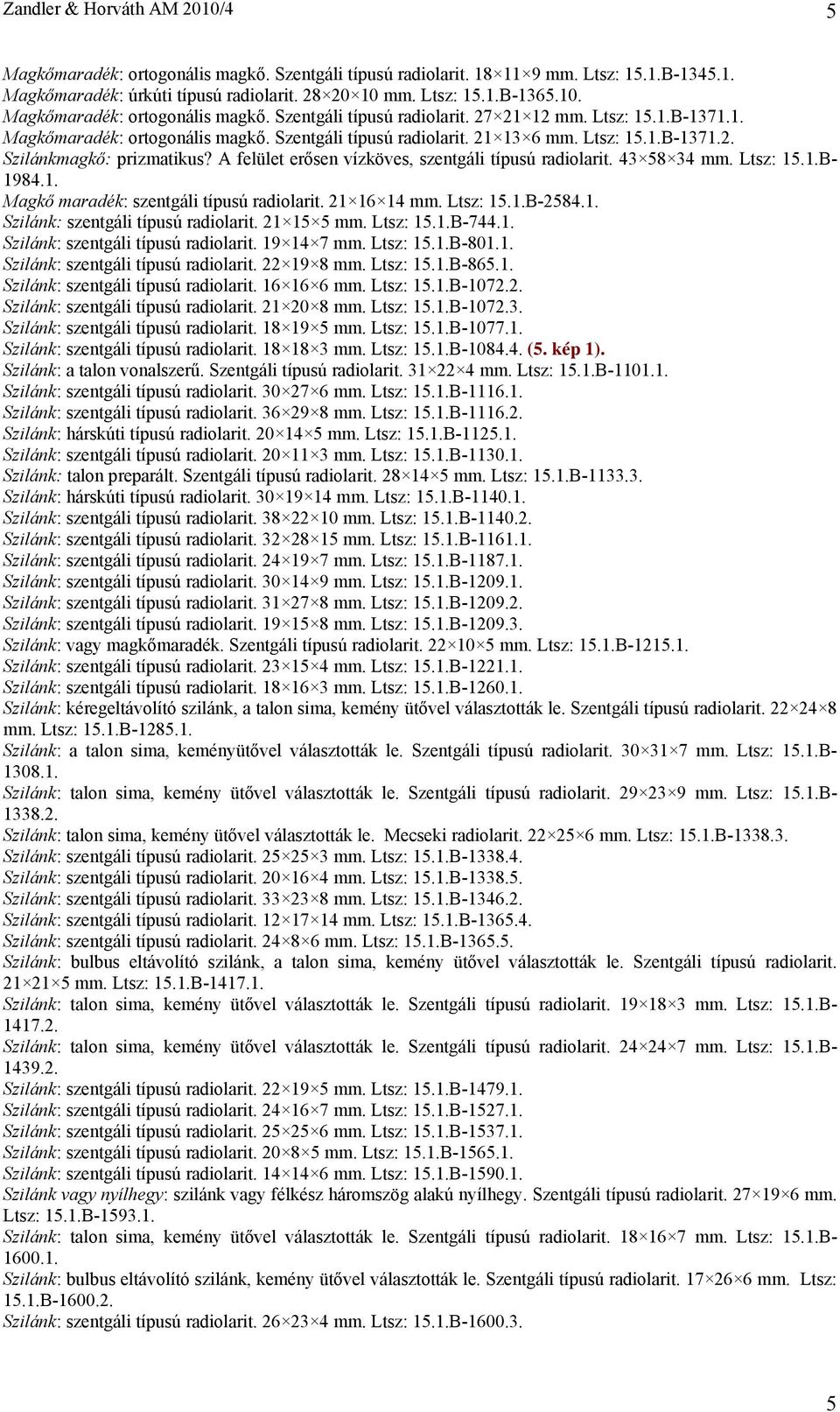 43 58 34 mm. Ltsz: 15.1.B- 1984.1. Magkő maradék: szentgáli típusú radiolarit. 21 16 14 mm. Ltsz: 15.1.B-2584.1. Szilánk: szentgáli típusú radiolarit. 21 15 5 mm. Ltsz: 15.1.B-744.1. Szilánk: szentgáli típusú radiolarit. 19 14 7 mm.