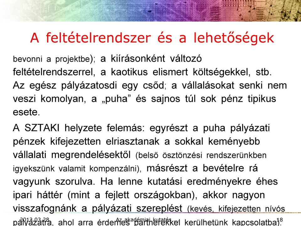 A SZTAKI helyzete felemás: egyrészt a puha pályázati pénzek kifejezetten elriasztanak a sokkal keményebb vállalati megrendelésektől (belső ösztönzési rendszerünkben igyekszünk valamit