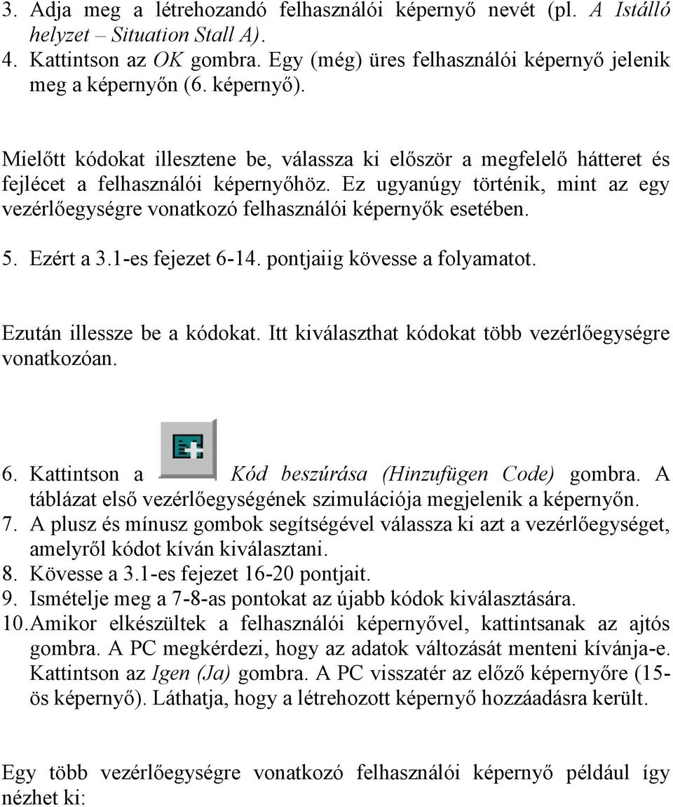 Ez ugyanúgy történik, mint az egy vezérlőegységre vonatkozó felhasználói képernyők esetében. 5. Ezért a 3.1-es fejezet 6-14. pontjaiig kövesse a folyamatot. Ezután illessze be a kódokat.