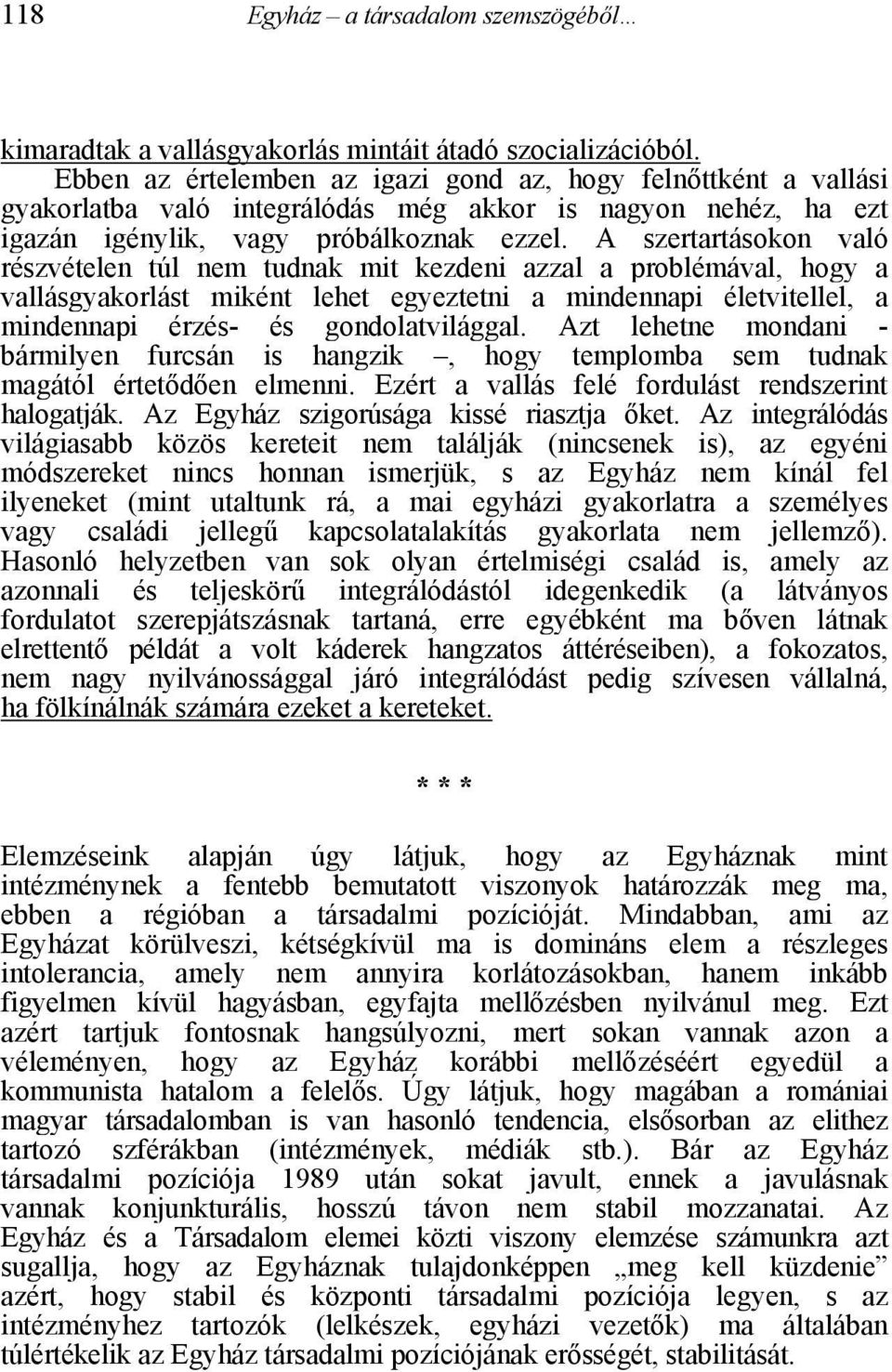 A szertartásokon való részvételen túl nem tudnak mit kezdeni azzal a problémával, hogy a vallásgyakorlást miként lehet egyeztetni a mindennapi életvitellel, a mindennapi érzés- és gondolatvilággal.