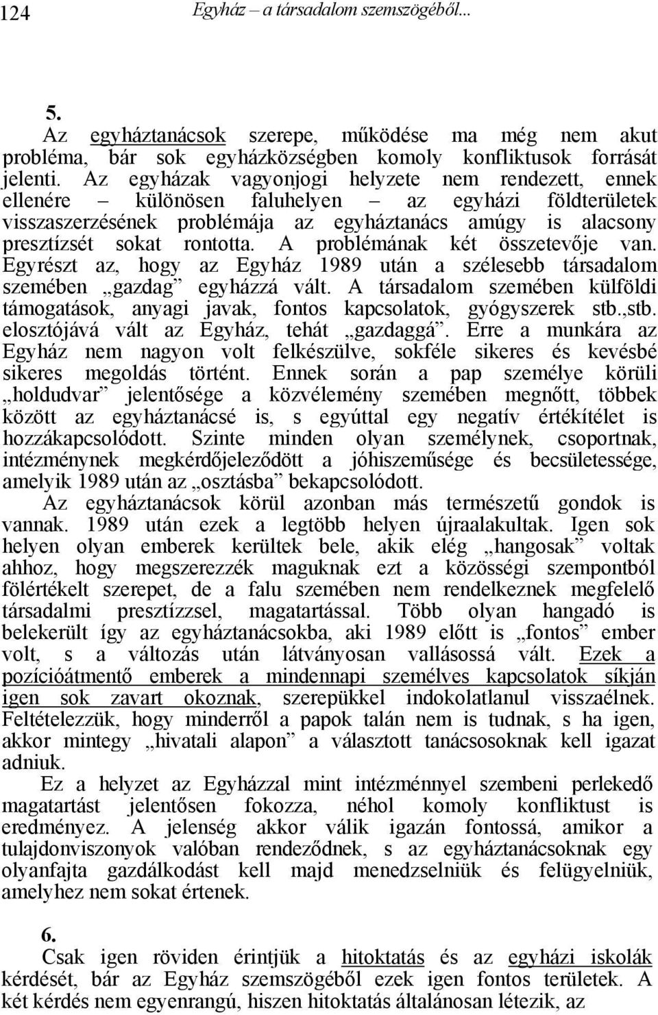 A problémának két összetevője van. Egyrészt az, hogy az Egyház 1989 után a szélesebb társadalom szemében gazdag egyházzá vált.