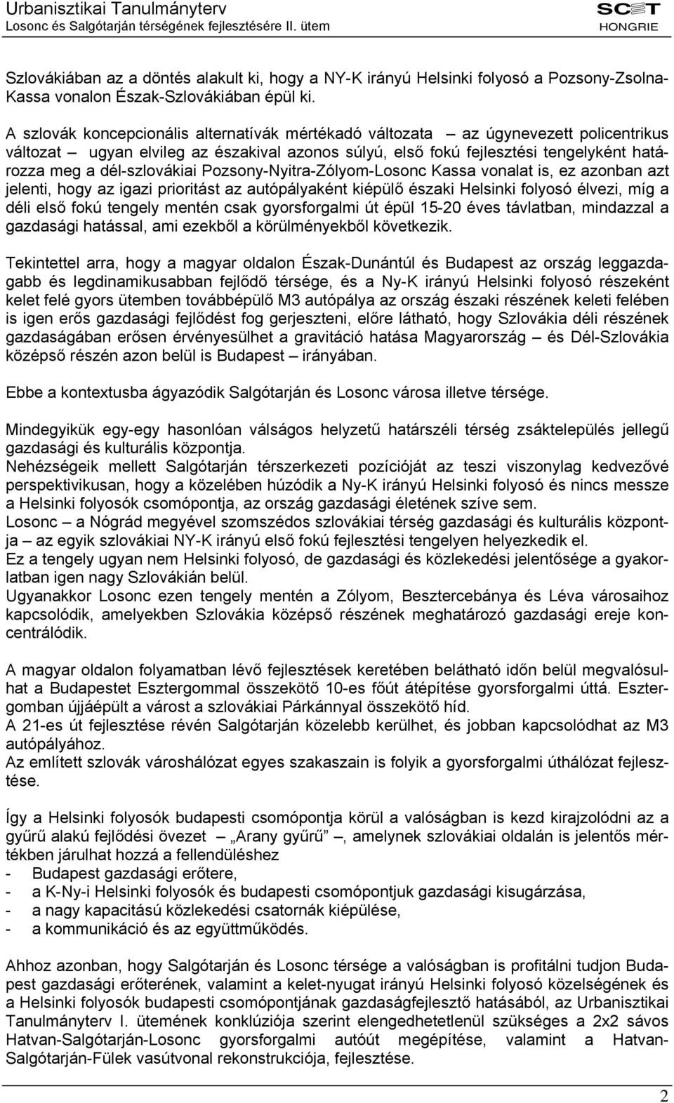 dél-szlovákiai Pozsony-Nyitra-Zólyom-Losonc Kassa vonalat is, ez azonban azt jelenti, hogy az igazi prioritást az autópályaként kiépülő északi Helsinki folyosó élvezi, míg a déli első fokú tengely