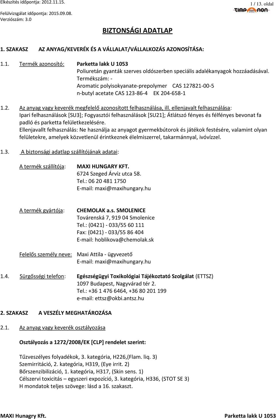 ellenjavalt felhasználása: Ipari felhasználások [SU3]; Fogyasztói felhasználások [SU21]; Átlátszó fényes és félfényes bevonat fa padló és parketta felületkezelésére.
