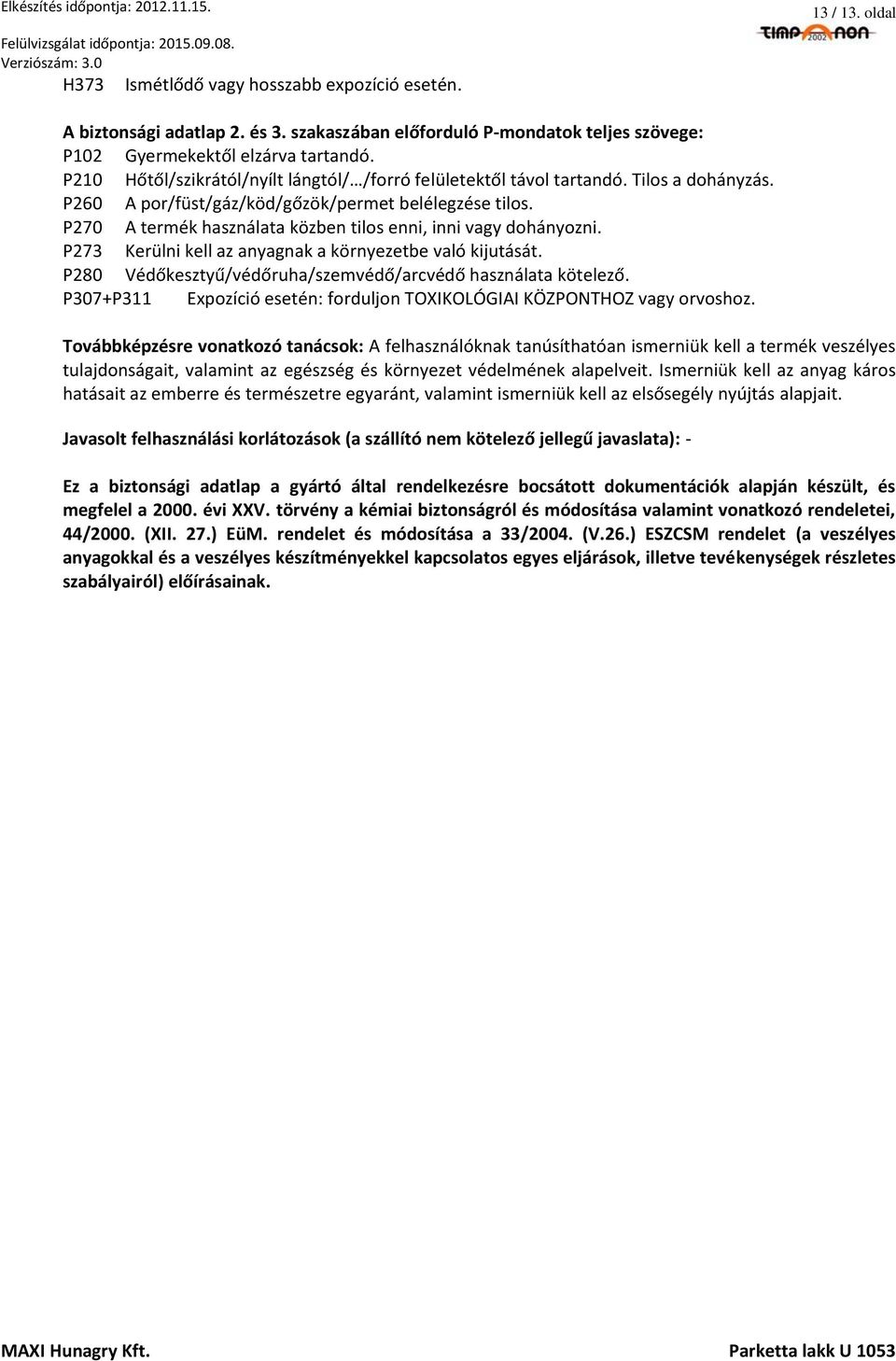 P270 A termék használata közben tilos enni, inni vagy dohányozni. P273 Kerülni kell az anyagnak a környezetbe való kijutását. P280 Védőkesztyű/védőruha/szemvédő/arcvédő használata kötelező.