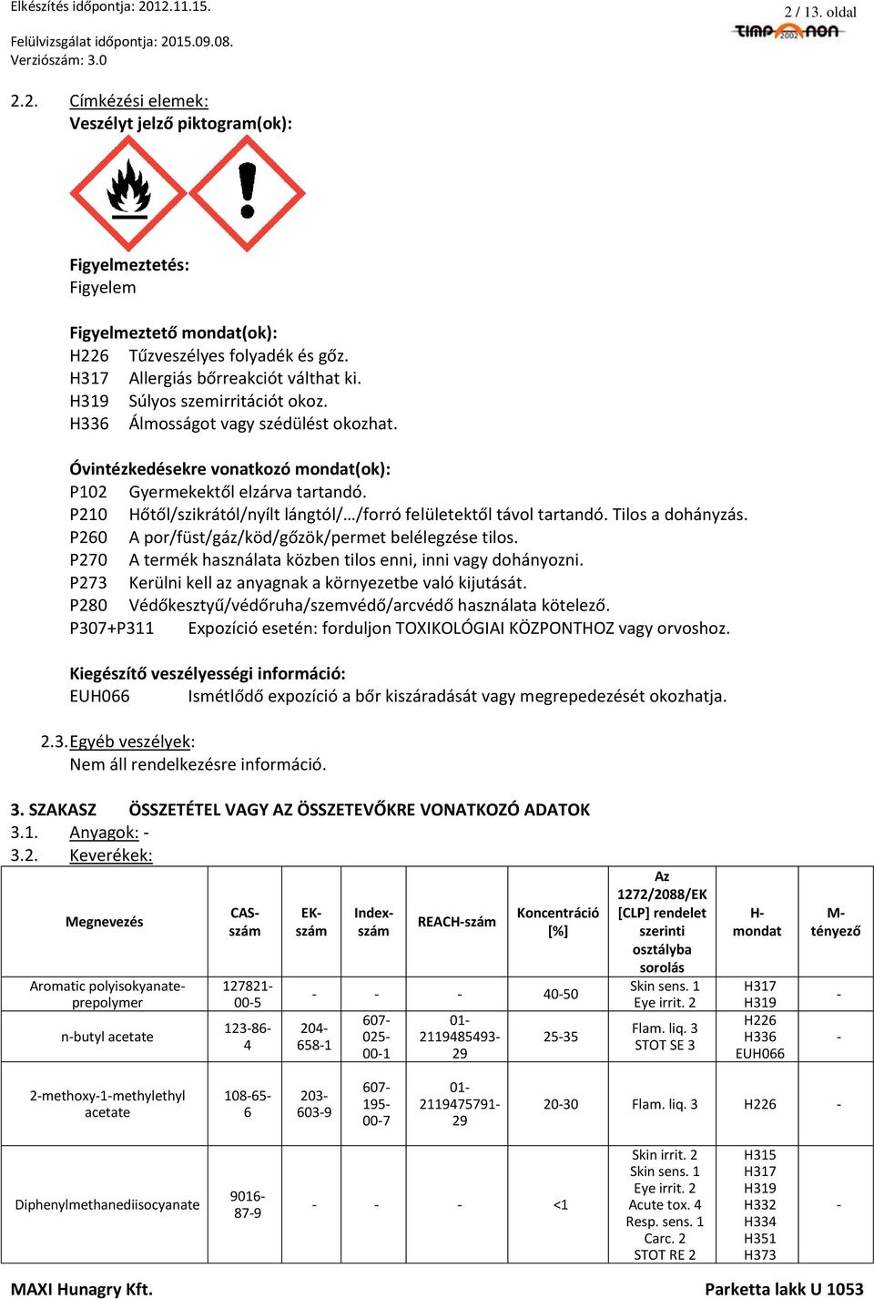 P210 Hőtől/szikrától/nyílt lángtól/ /forró felületektől távol tartandó. Tilos a dohányzás. P260 A por/füst/gáz/köd/gőzök/permet belélegzése tilos.