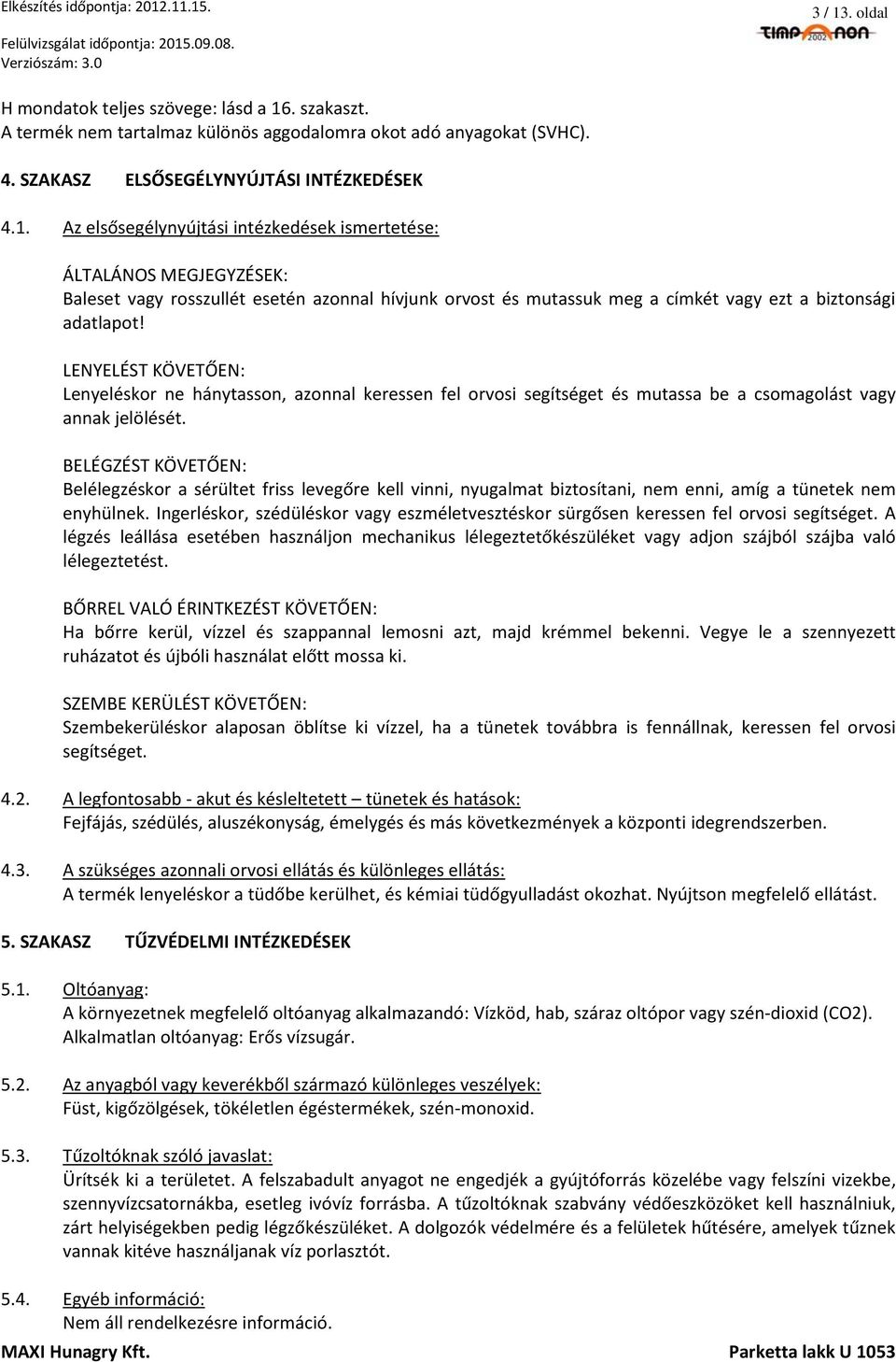 BELÉGZÉST KÖVETŐEN: Belélegzéskor a sérültet friss levegőre kell vinni, nyugalmat biztosítani, nem enni, amíg a tünetek nem enyhülnek.