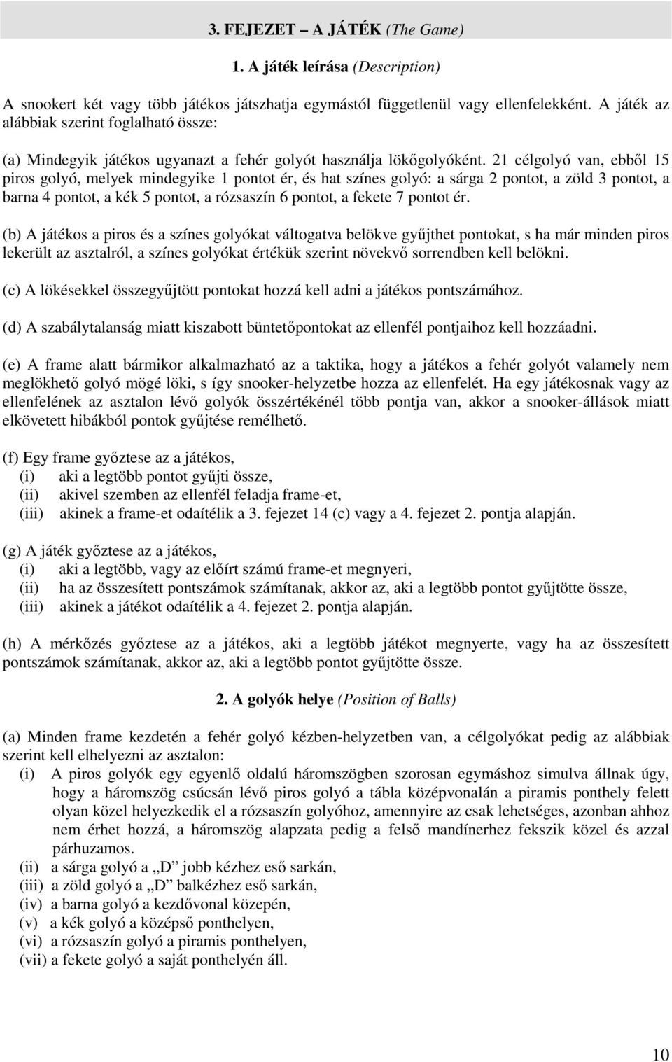 21 célgolyó van, ebbıl 15 piros golyó, melyek mindegyike 1 pontot ér, és hat színes golyó: a sárga 2 pontot, a zöld 3 pontot, a barna 4 pontot, a kék 5 pontot, a rózsaszín 6 pontot, a fekete 7 pontot