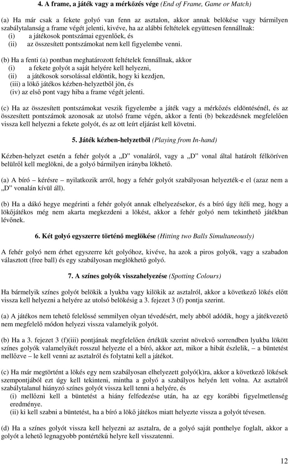 (b) Ha a fenti (a) pontban meghatározott feltételek fennállnak, akkor (i) a fekete golyót a saját helyére kell helyezni, (ii) a játékosok sorsolással eldöntik, hogy ki kezdjen, (iii) a lökı játékos