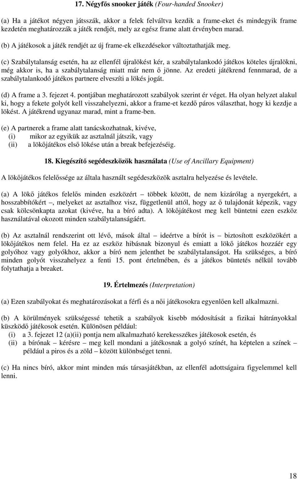 (c) Szabálytalanság esetén, ha az ellenfél újralökést kér, a szabálytalankodó játékos köteles újralökni, még akkor is, ha a szabálytalanság miatt már nem ı jönne.