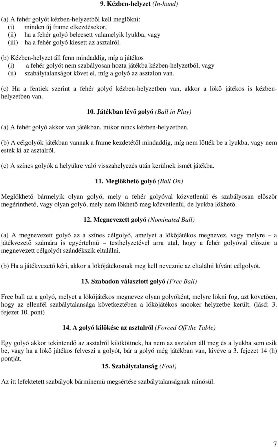 (b) Kézben-helyzet áll fenn mindaddig, míg a játékos (i) a fehér golyót nem szabályosan hozta játékba kézben-helyzetbıl, vagy (ii) szabálytalanságot követ el, míg a golyó az asztalon van.