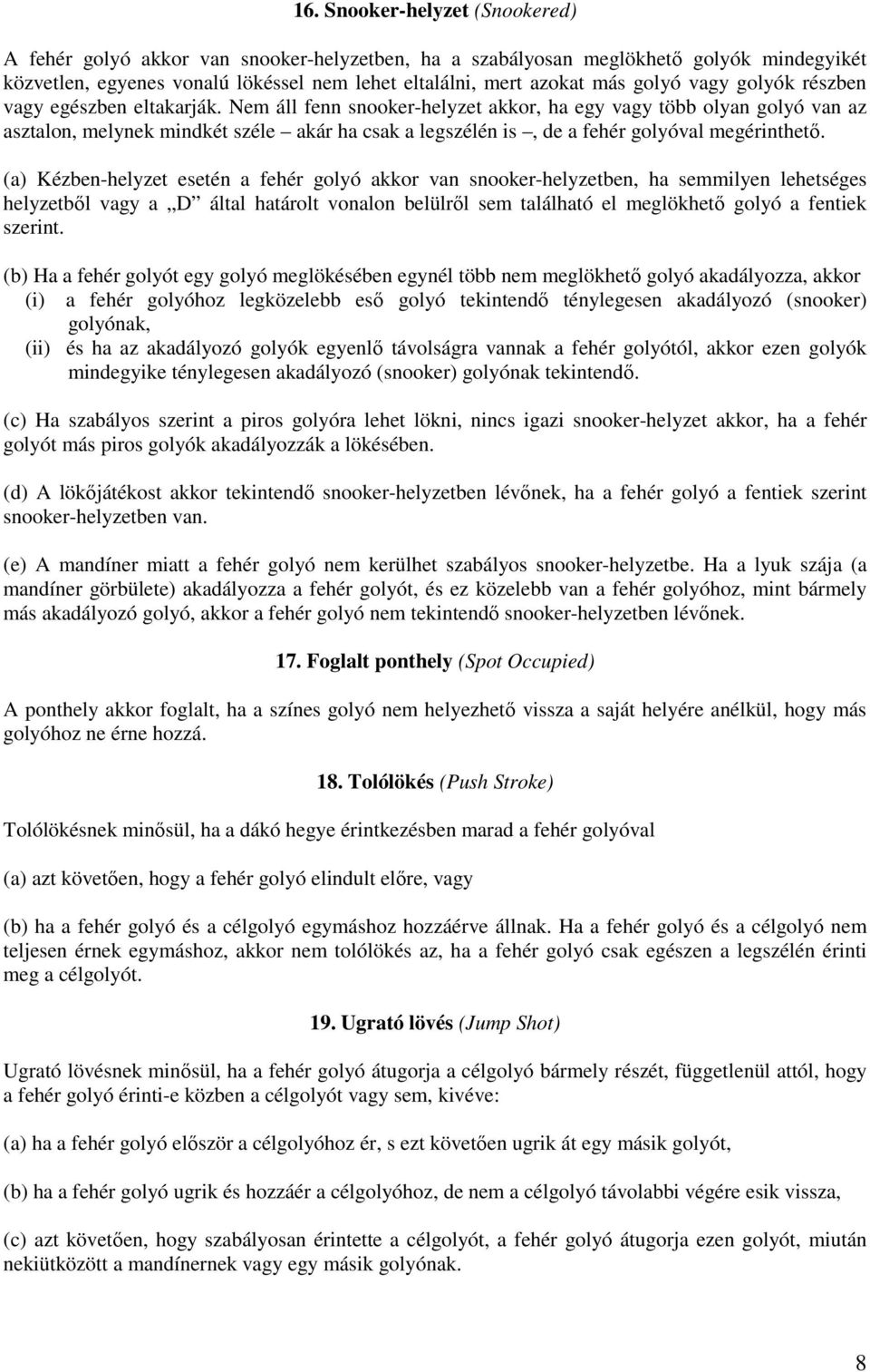 Nem áll fenn snooker-helyzet akkor, ha egy vagy több olyan golyó van az asztalon, melynek mindkét széle akár ha csak a legszélén is, de a fehér golyóval megérinthetı.