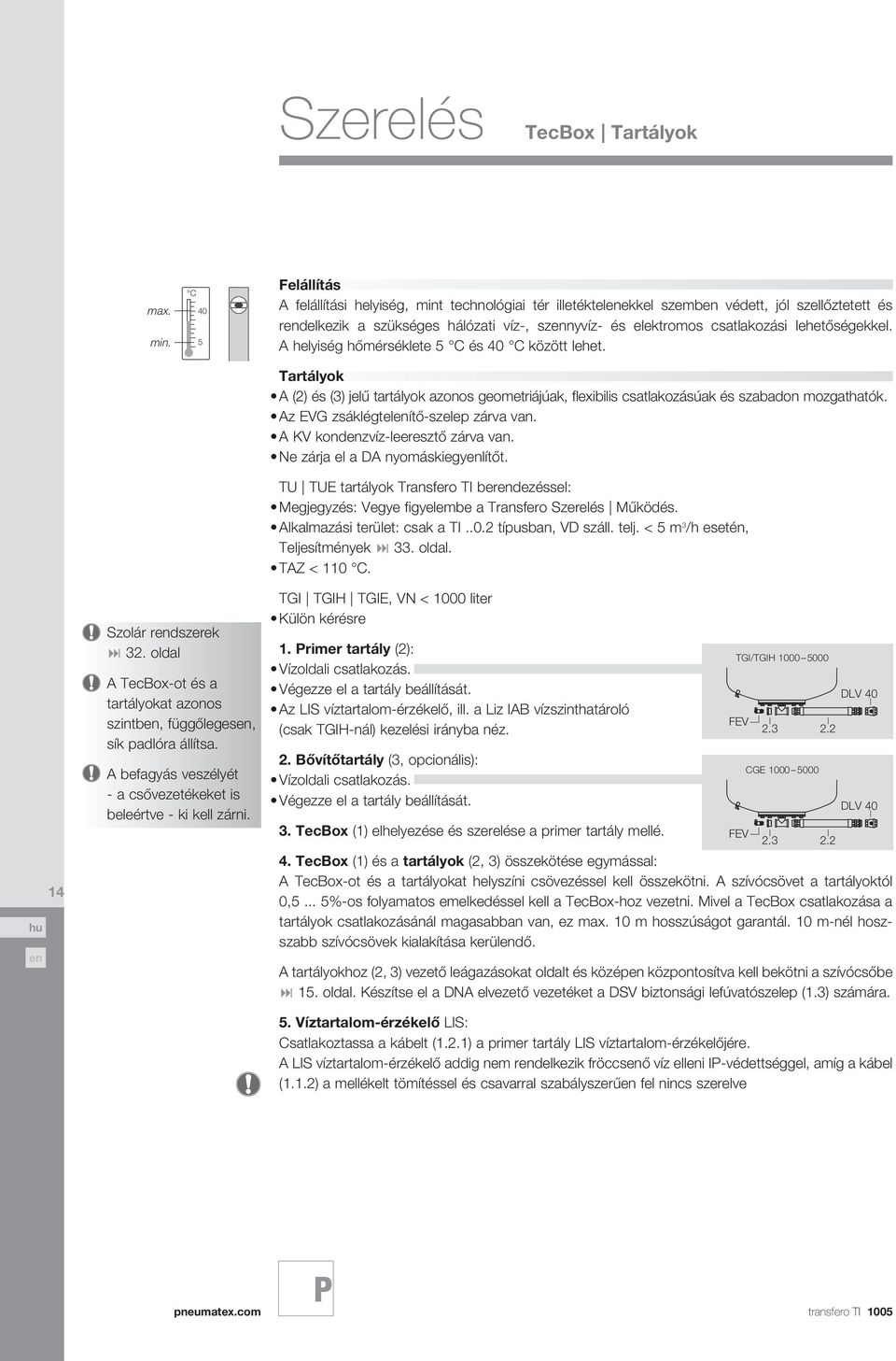 lehetőségekkel. A helyiség hőmérséklete 5 C és 40 C között lehet. Tartályok A (2) és (3) jelű tartályok azonos geometriájúak, flexibilis csatlakozásúak és szabadon mozgathatók.