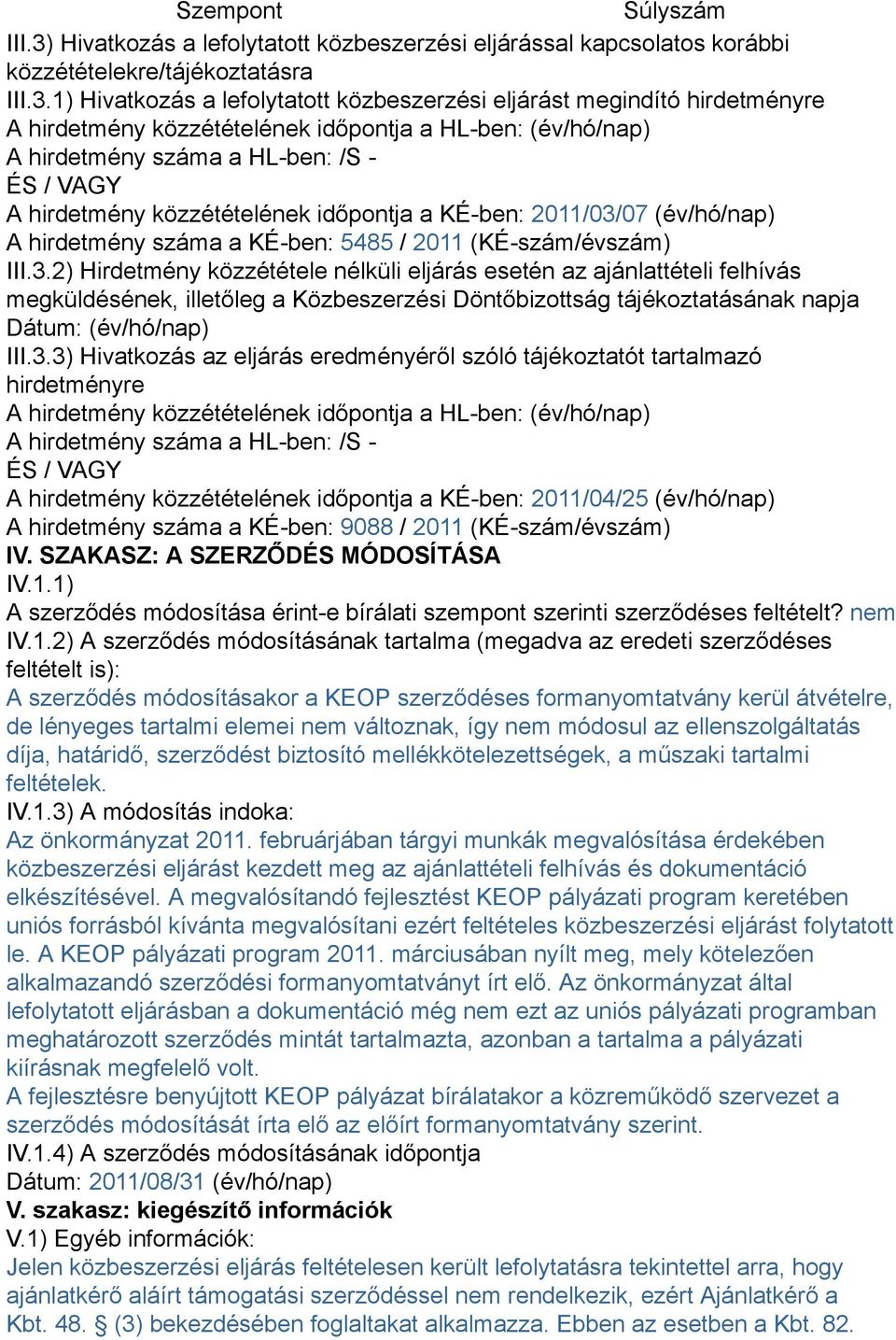 1) Hivatkozás a lefolytatott közbeszerzési eljárást megindító hirdetményre A hirdetmény közzétételének időpontja a HL-ben: (év/hó/nap) A hirdetmény száma a HL-ben: /S - ÉS / VAGY A hirdetmény