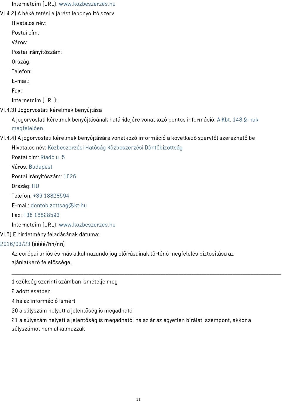 5. Város: Budapest Postai irányítószám: 1026 Ország: HU Telefon: +36 18828594 E-mail: dontobizottsag@kt.hu Fax: +36 18828593 Internetcím (URL): www.kozbeszerzes.hu VI.
