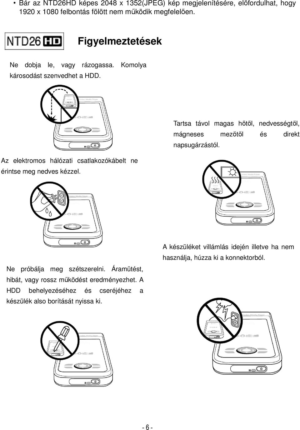 Tartsa távol magas hőtől, nedvességtől, mágneses mezőtől és direkt napsugárzástól. Az elektromos hálózati csatlakozókábelt ne érintse meg nedves kézzel.