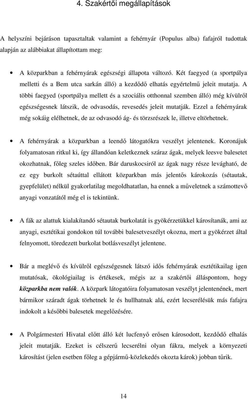 A többi faegyed (sportpálya mellett és a szociális otthonnal szemben álló) még kívülrıl egészségesnek látszik, de odvasodás, revesedés jeleit mutatják.