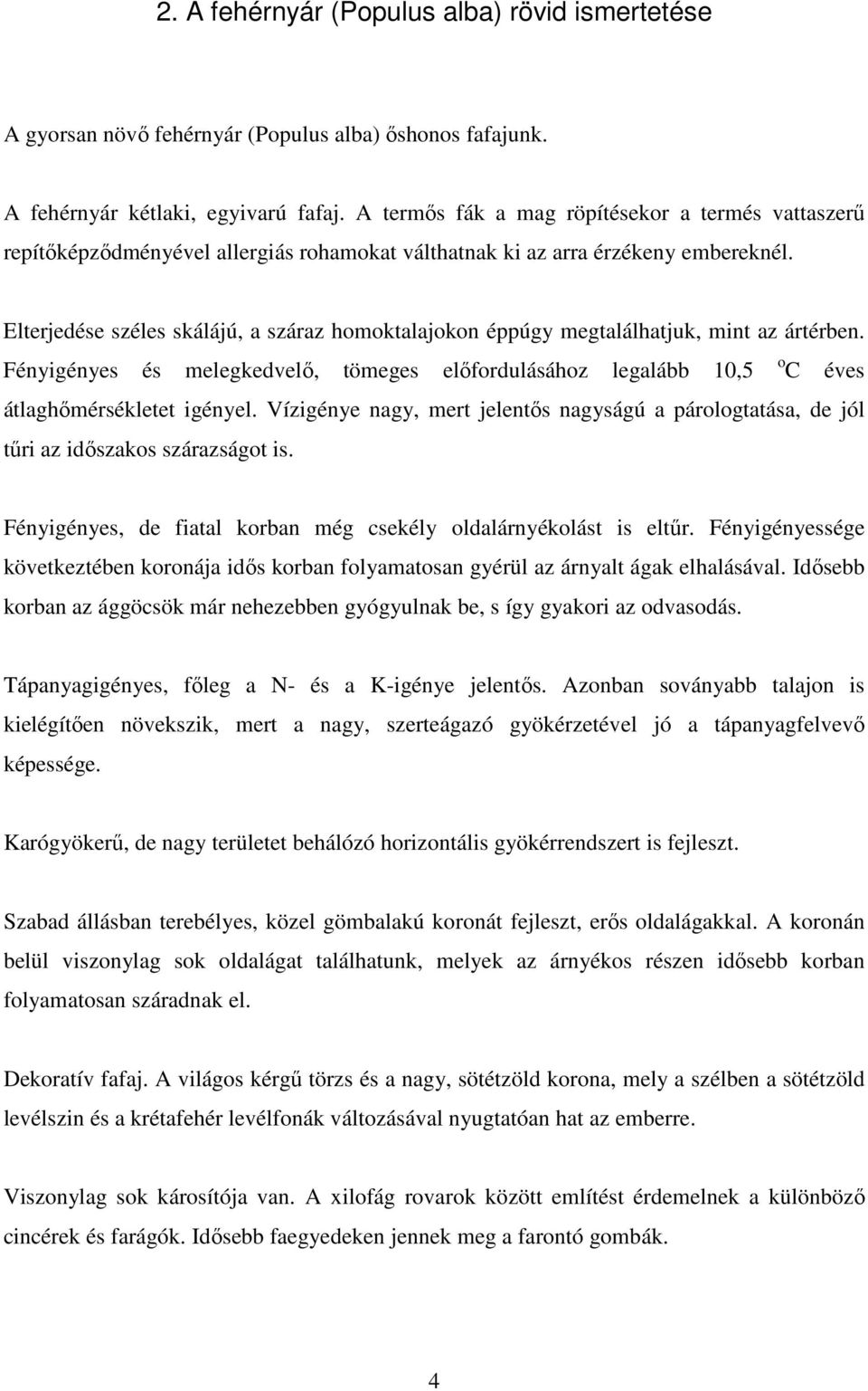 Elterjedése széles skálájú, a száraz homoktalajokon éppúgy megtalálhatjuk, mint az ártérben. Fényigényes és melegkedvelı, tömeges elıfordulásához legalább 10,5 átlaghımérsékletet igényel.