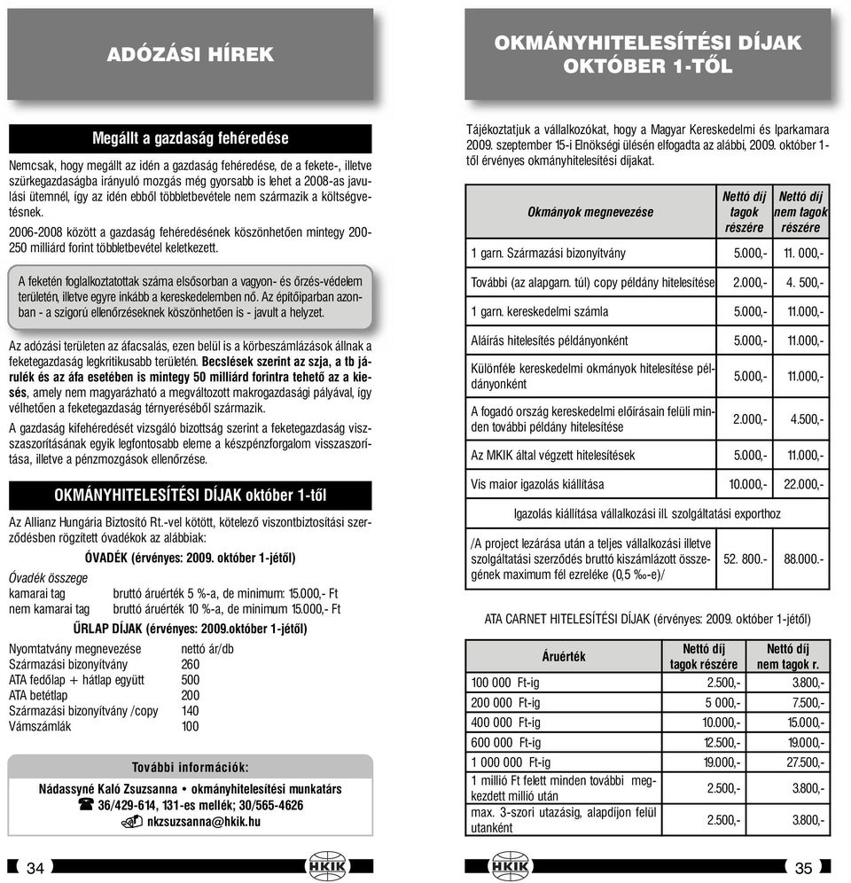2006-2008 között a gazdaság fehéredésének köszönhetően mintegy 200-250 milliárd forint többletbevétel keletkezett.