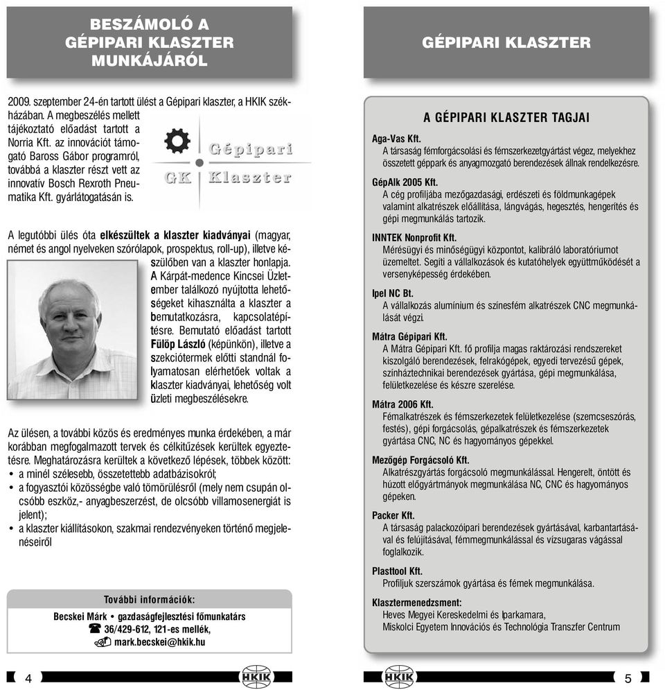 gyárlátogatásán is. A legutóbbi ülés óta elkészültek a klaszter kiadványai (magyar, német és angol nyelveken szórólapok, prospektus, roll-up), illetve készülőben van a klaszter honlapja.