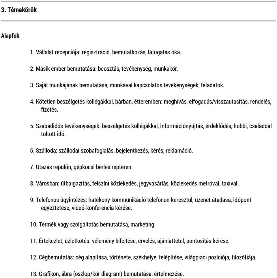 Szabadidős tevékenységek: beszélgetés kollégákkal, információnyújtás, érdeklődés, hobbi, családdal töltött idő. 6. Szálloda: szállodai szobafoglalás, bejelentkezés, kérés, reklamáció. 7.