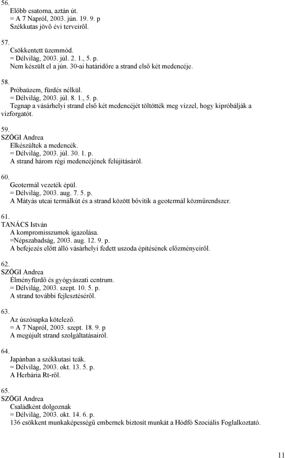Tegnap a vásárhelyi strand első két medencéjét töltötték meg vízzel, hogy kipróbálják a vízforgatót. 59. Elkészültek a medencék. = Délvilág, 2003. júl. 30. 1. p.