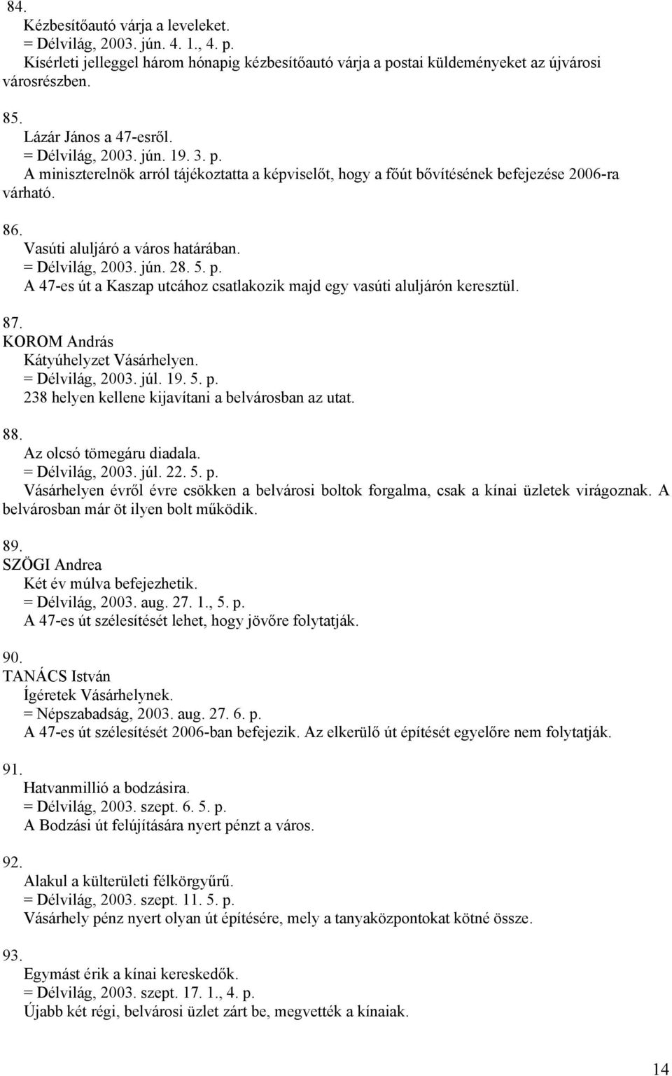 = Délvilág, 2003. jún. 28. 5. p. A 47-es út a Kaszap utcához csatlakozik majd egy vasúti aluljárón keresztül. 87. Kátyúhelyzet Vásárhelyen. = Délvilág, 2003. júl. 19. 5. p. 238 helyen kellene kijavítani a belvárosban az utat.