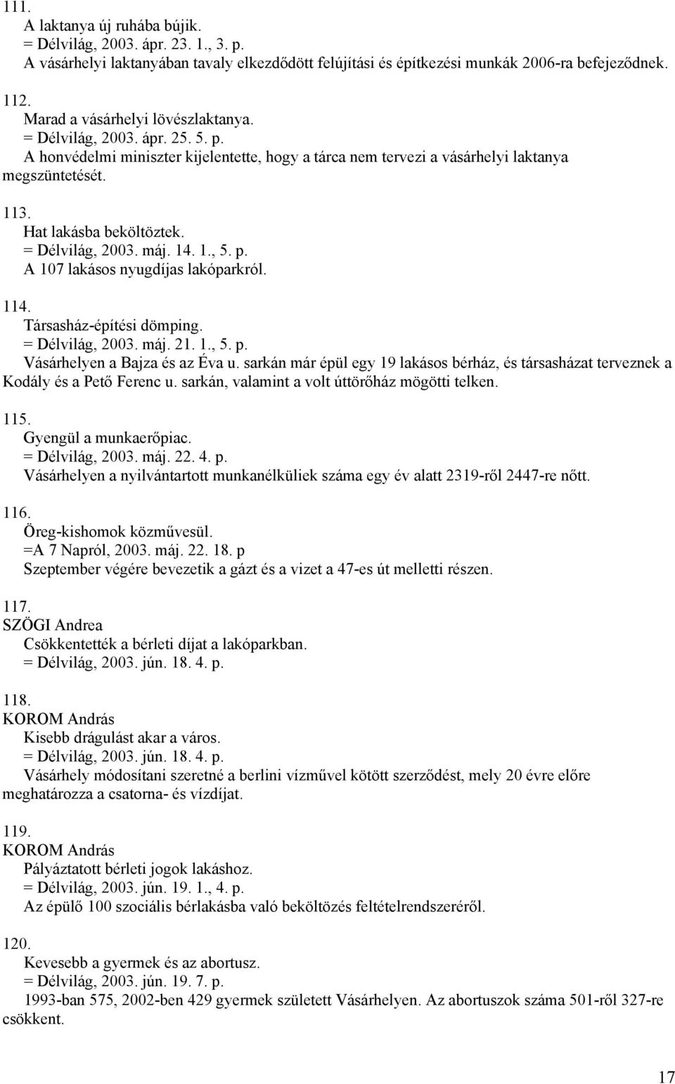 = Délvilág, 2003. máj. 14. 1., 5. p. A 107 lakásos nyugdíjas lakóparkról. 114. Társasház-építési dömping. = Délvilág, 2003. máj. 21. 1., 5. p. Vásárhelyen a Bajza és az Éva u.