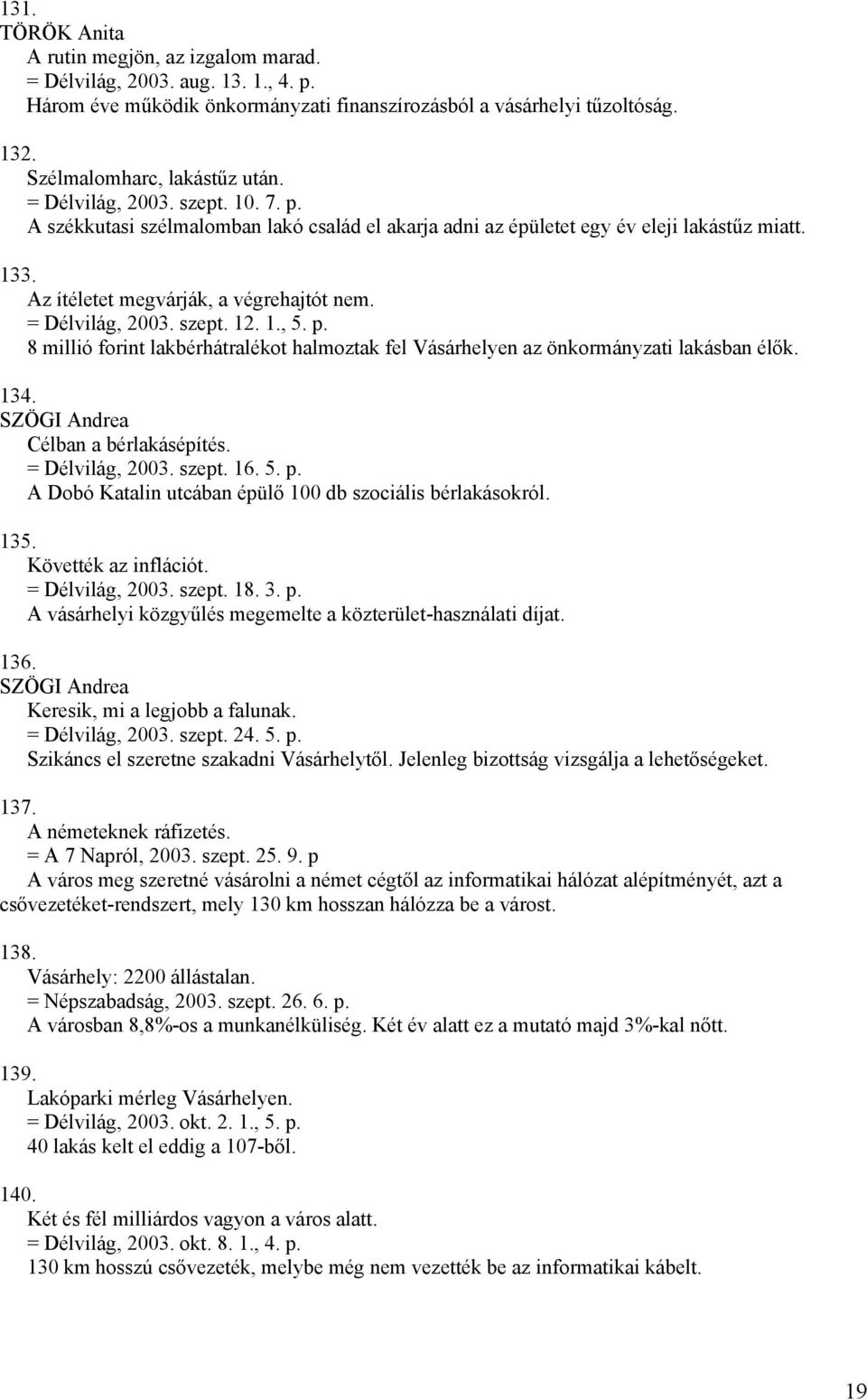 1., 5. p. 8 millió forint lakbérhátralékot halmoztak fel Vásárhelyen az önkormányzati lakásban élők. 134. Célban a bérlakásépítés. = Délvilág, 2003. szept. 16. 5. p. A Dobó Katalin utcában épülő 100 db szociális bérlakásokról.