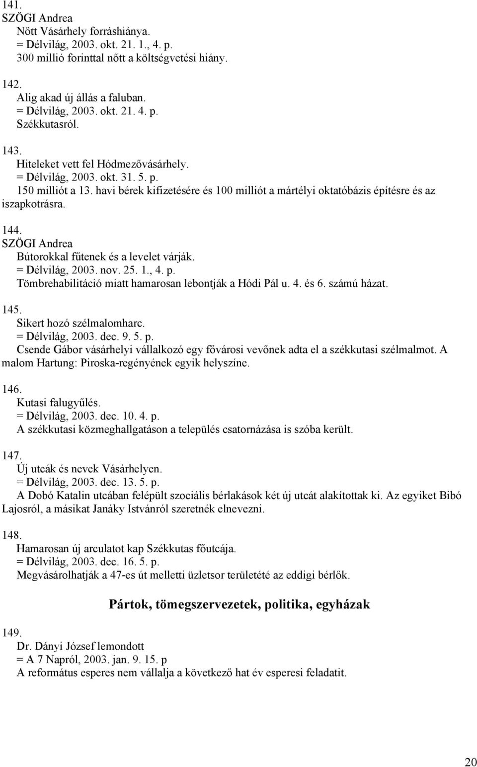 Bútorokkal fűtenek és a levelet várják. = Délvilág, 2003. nov. 25. 1., 4. p. Tömbrehabilitáció miatt hamarosan lebontják a Hódi Pál u. 4. és 6. számú házat. 145. Sikert hozó szélmalomharc.