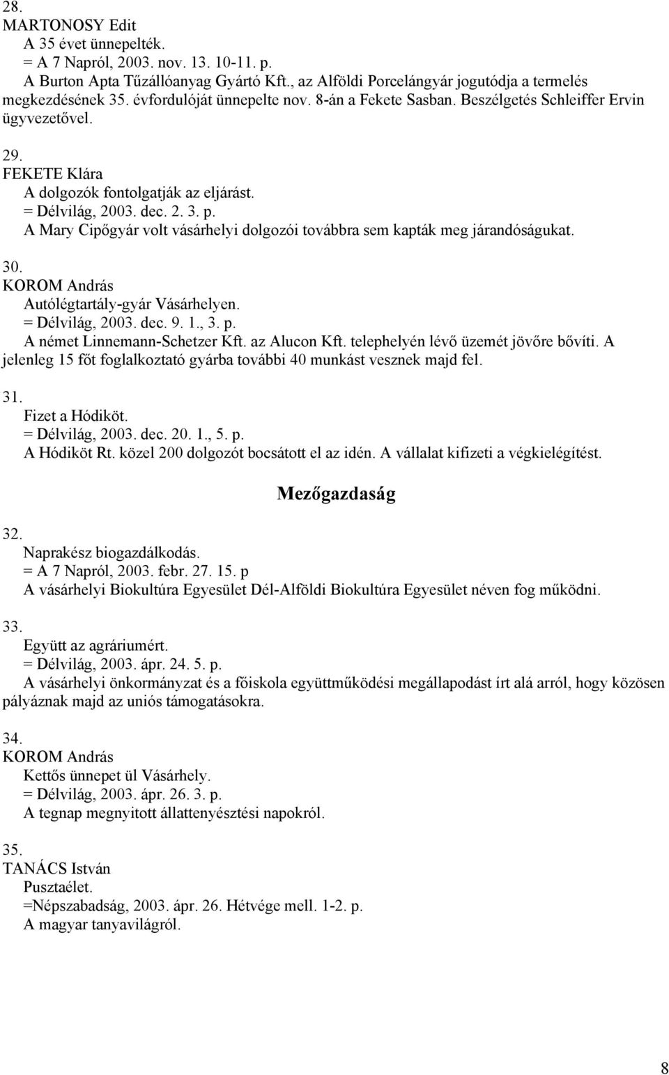 A Mary Cipőgyár volt vásárhelyi dolgozói továbbra sem kapták meg járandóságukat. 30. Autólégtartály-gyár Vásárhelyen. = Délvilág, 2003. dec. 9. 1., 3. p. A német Linnemann-Schetzer Kft. az Alucon Kft.