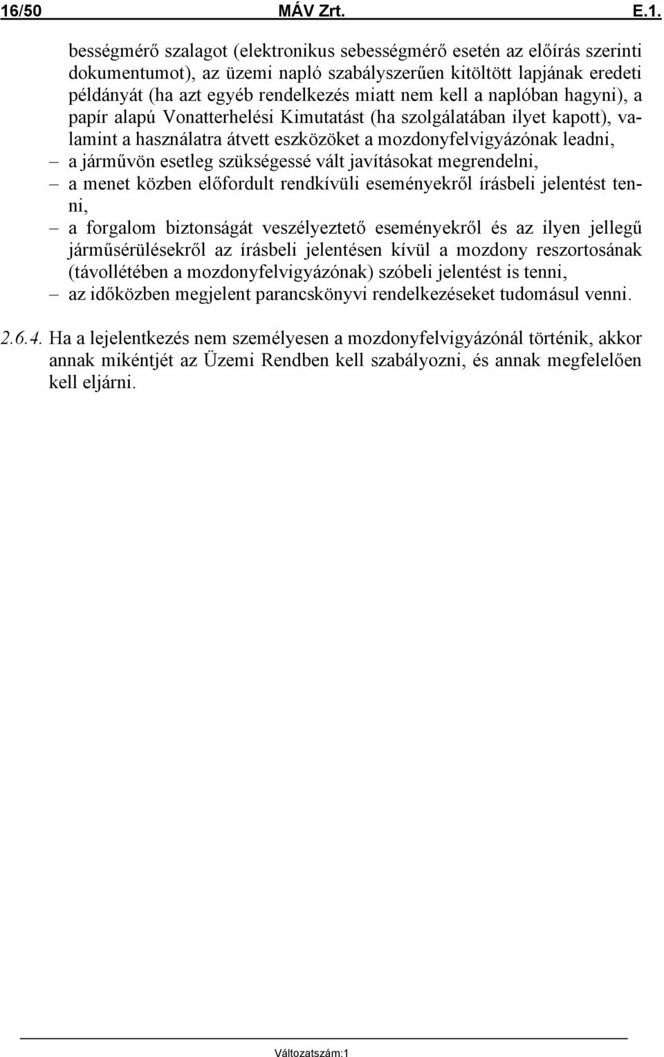 járművön esetleg szükségessé vált javításokat megrendelni, a menet közben előfordult rendkívüli eseményekről írásbeli jelentést tenni, a forgalom biztonságát veszélyeztető eseményekről és az ilyen