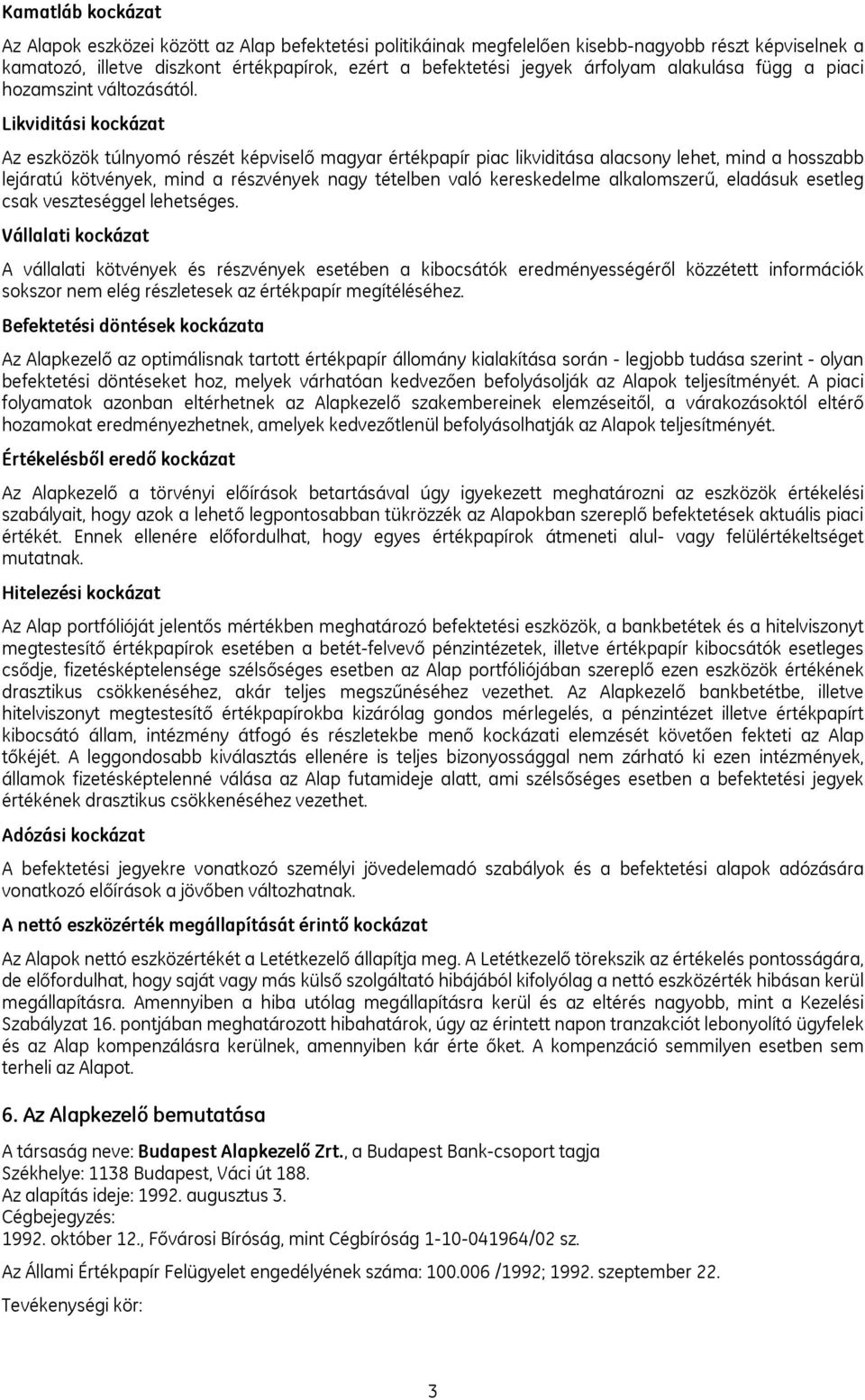 Likviditási kockázat Az eszközök túlnyomó részét képviselő magyar értékpapír piac likviditása alacsony lehet, mind a hosszabb lejáratú kötvények, mind a részvények nagy tételben való kereskedelme