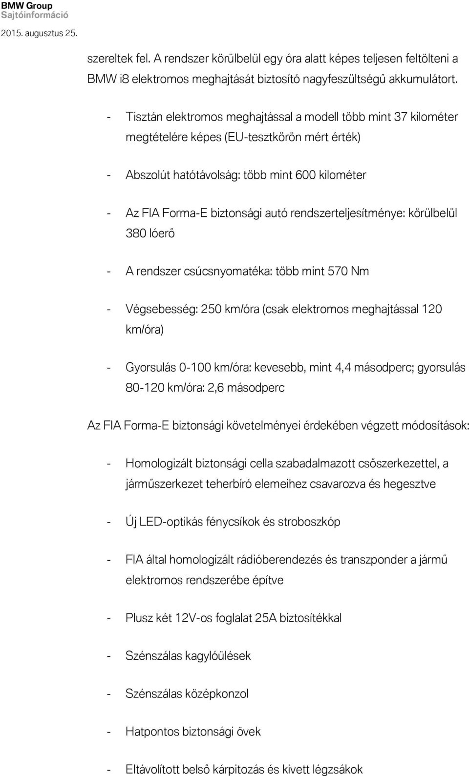 rendszerteljesítménye: körülbelül 380 lóerő - A rendszer csúcsnyomatéka: több mint 570 Nm - Végsebesség: 250 km/óra (csak elektromos meghajtással 120 km/óra) - Gyorsulás 0-100 km/óra: kevesebb, mint