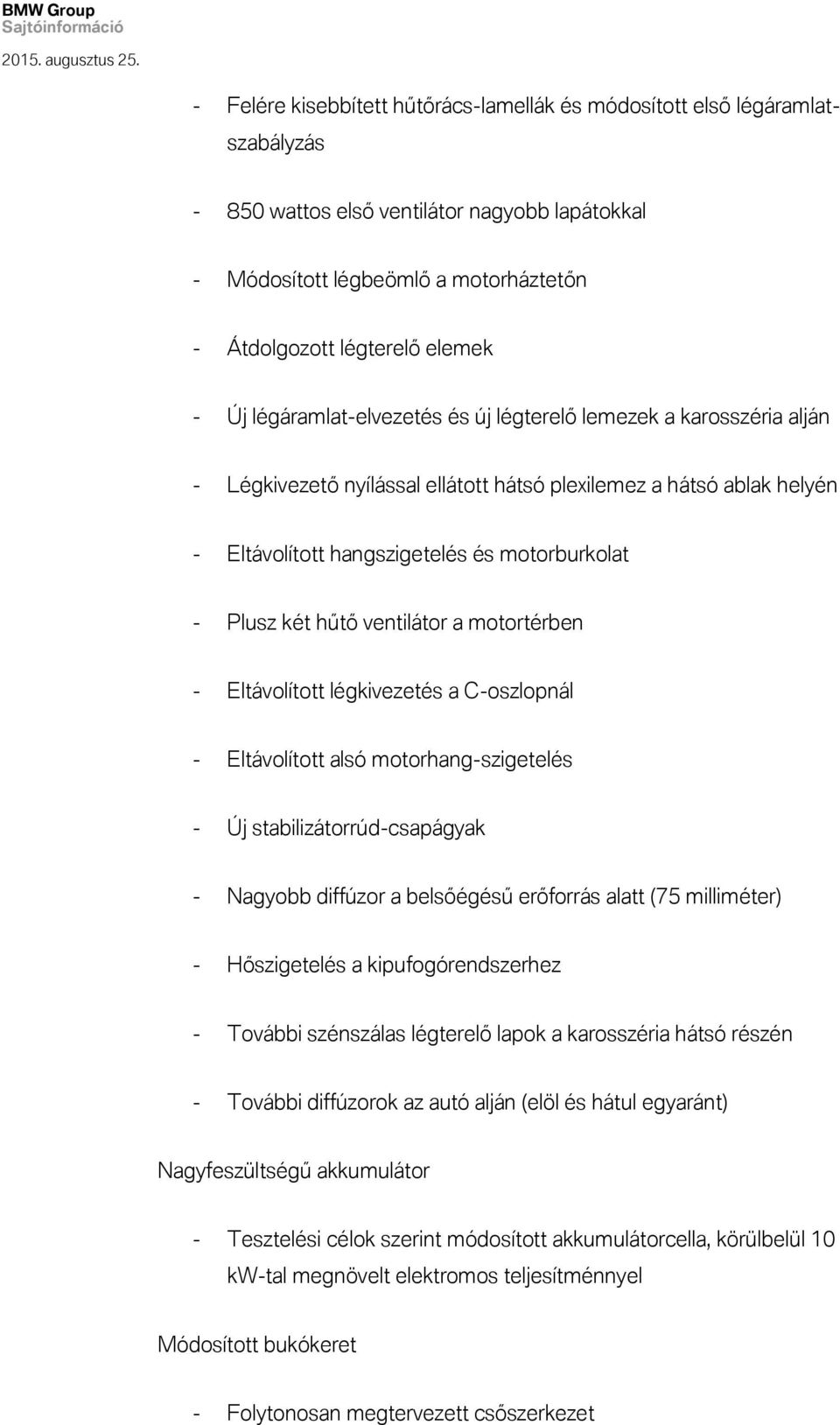 hűtő ventilátor a motortérben - Eltávolított légkivezetés a C-oszlopnál - Eltávolított alsó motorhang-szigetelés - Új stabilizátorrúd-csapágyak - Nagyobb diffúzor a belsőégésű erőforrás alatt (75